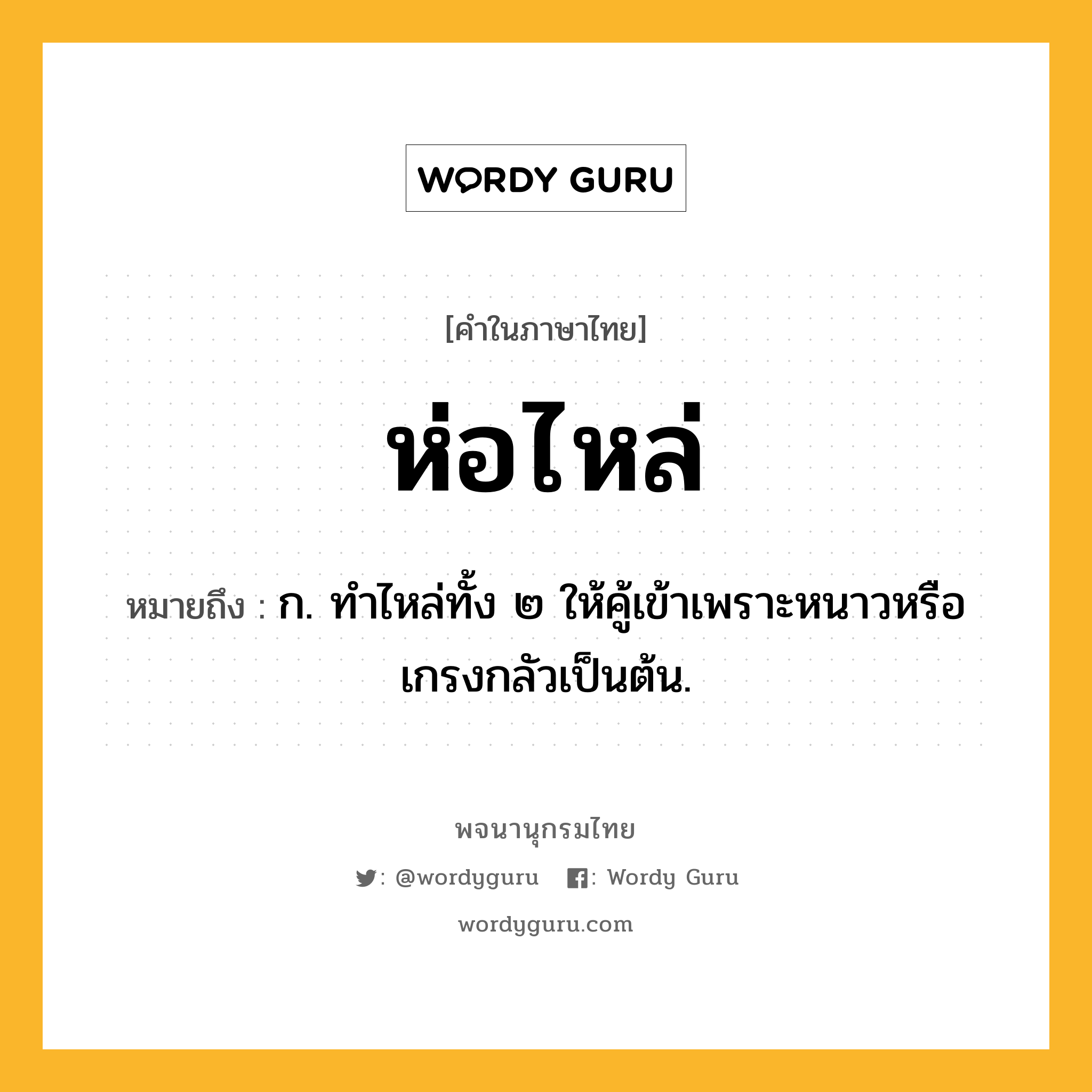 ห่อไหล่ ความหมาย หมายถึงอะไร?, คำในภาษาไทย ห่อไหล่ หมายถึง ก. ทำไหล่ทั้ง ๒ ให้คู้เข้าเพราะหนาวหรือเกรงกลัวเป็นต้น.