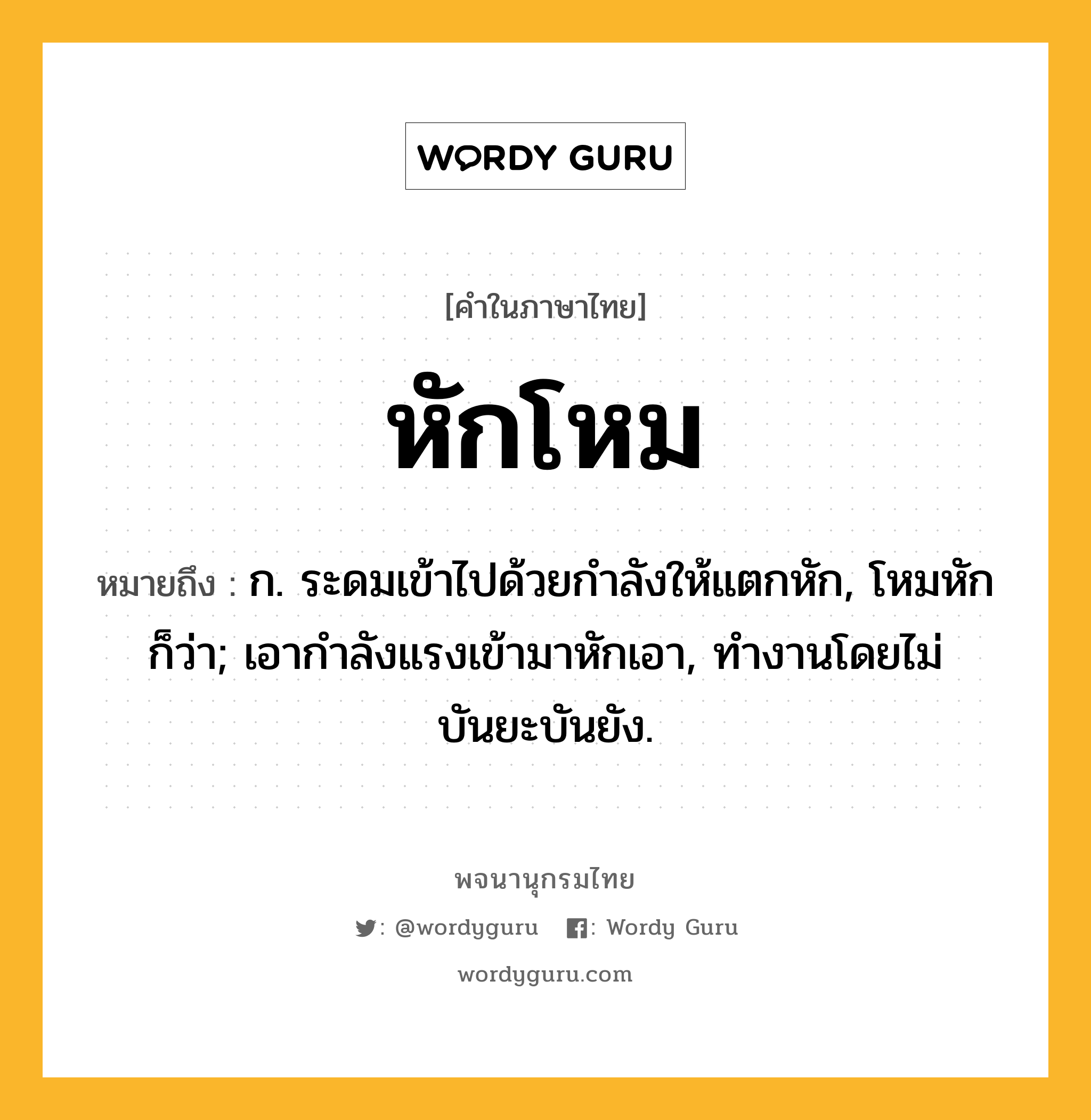 หักโหม ความหมาย หมายถึงอะไร?, คำในภาษาไทย หักโหม หมายถึง ก. ระดมเข้าไปด้วยกำลังให้แตกหัก, โหมหัก ก็ว่า; เอากําลังแรงเข้ามาหักเอา, ทํางานโดยไม่บันยะบันยัง.