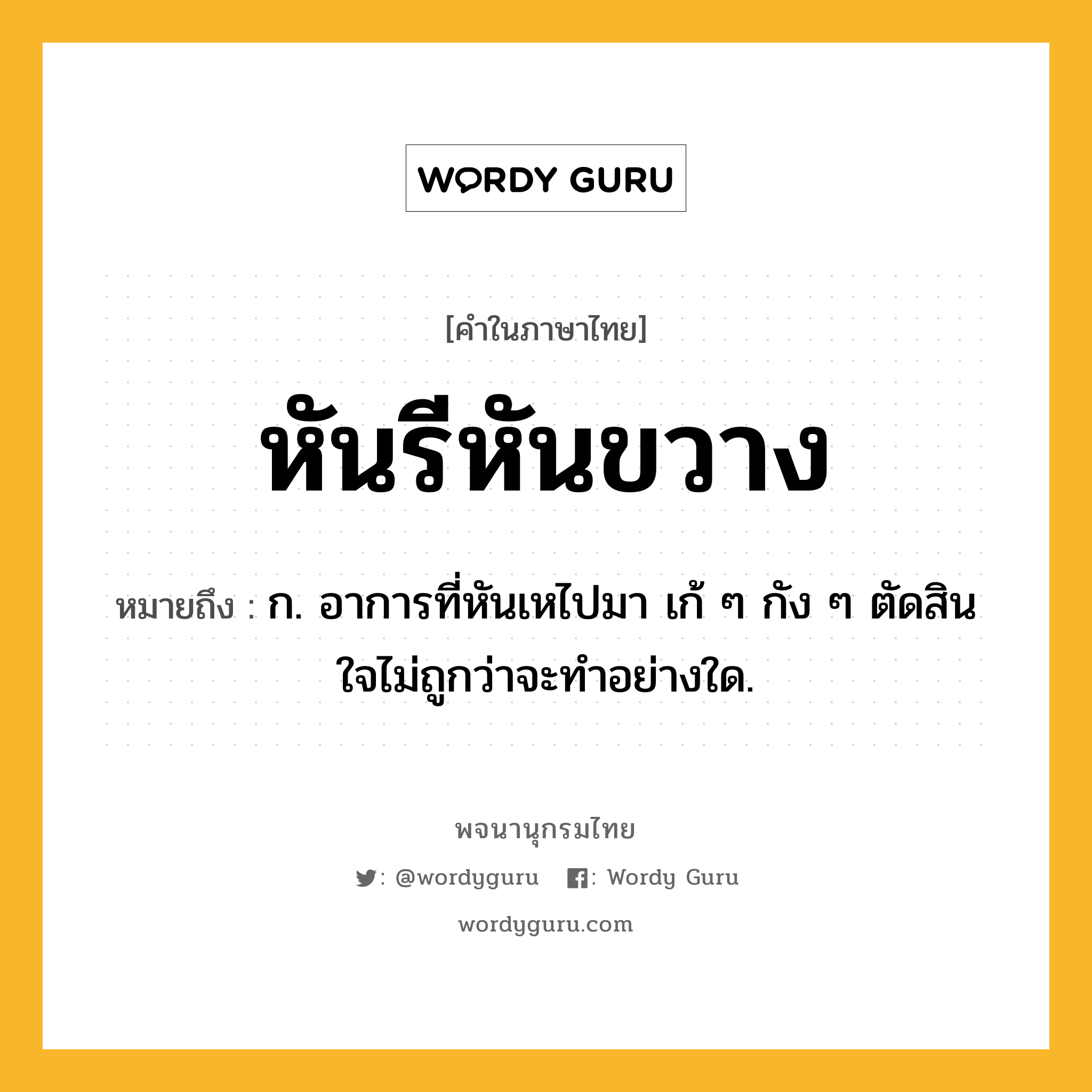 หันรีหันขวาง หมายถึงอะไร?, คำในภาษาไทย หันรีหันขวาง หมายถึง ก. อาการที่หันเหไปมา เก้ ๆ กัง ๆ ตัดสินใจไม่ถูกว่าจะทําอย่างใด.