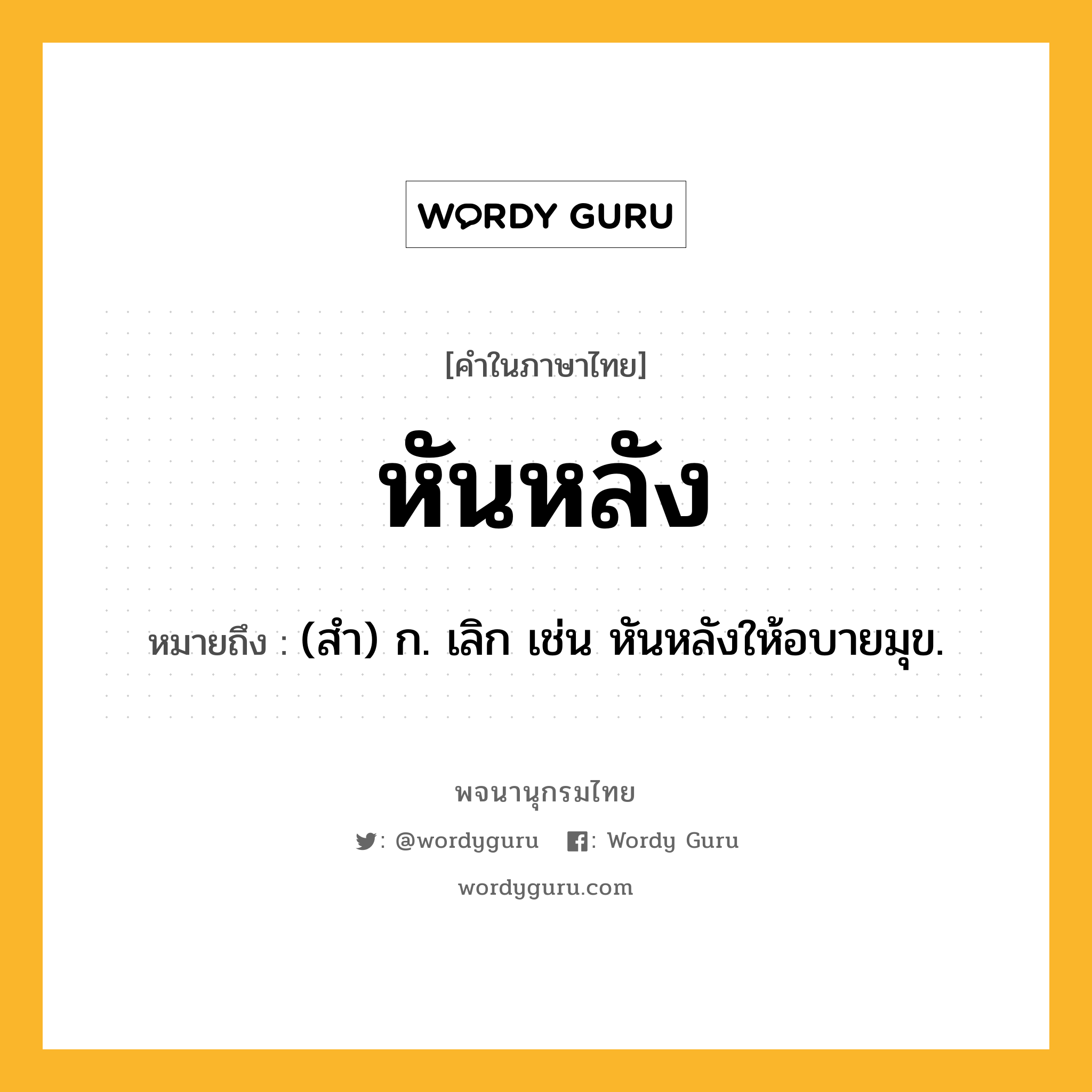 หันหลัง ความหมาย หมายถึงอะไร?, คำในภาษาไทย หันหลัง หมายถึง (สํา) ก. เลิก เช่น หันหลังให้อบายมุข.