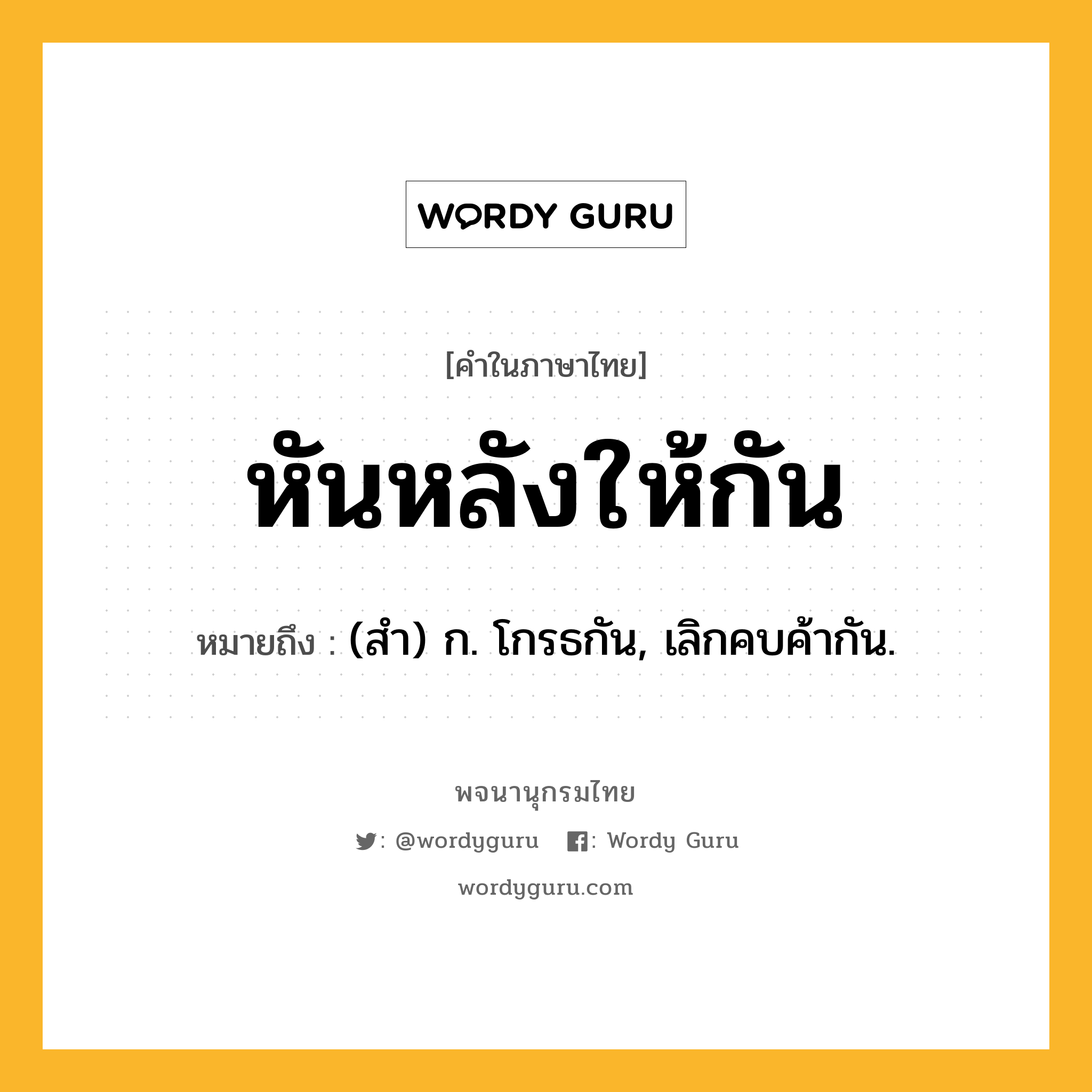หันหลังให้กัน ความหมาย หมายถึงอะไร?, คำในภาษาไทย หันหลังให้กัน หมายถึง (สำ) ก. โกรธกัน, เลิกคบค้ากัน.