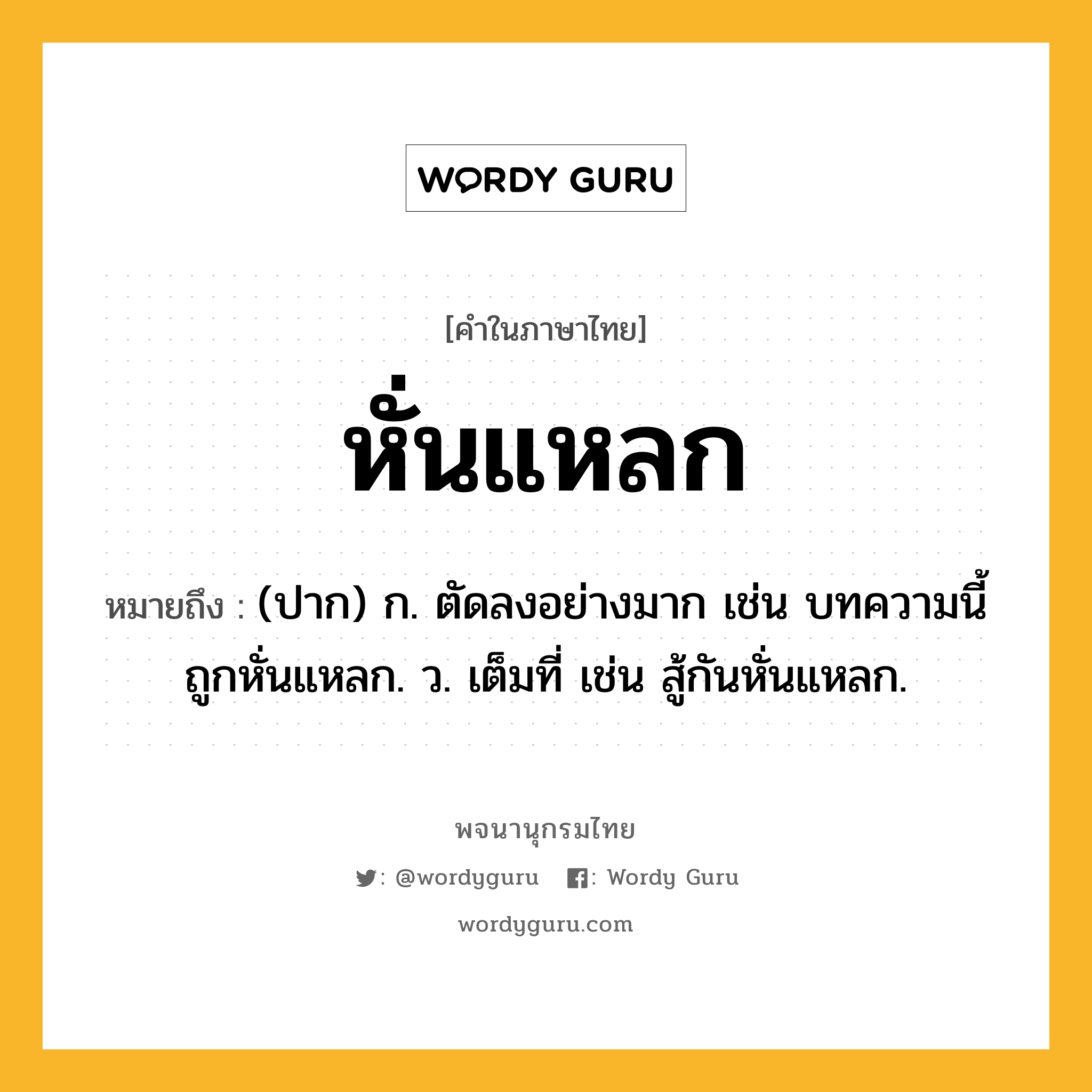 หั่นแหลก ความหมาย หมายถึงอะไร?, คำในภาษาไทย หั่นแหลก หมายถึง (ปาก) ก. ตัดลงอย่างมาก เช่น บทความนี้ถูกหั่นแหลก. ว. เต็มที่ เช่น สู้กันหั่นแหลก.