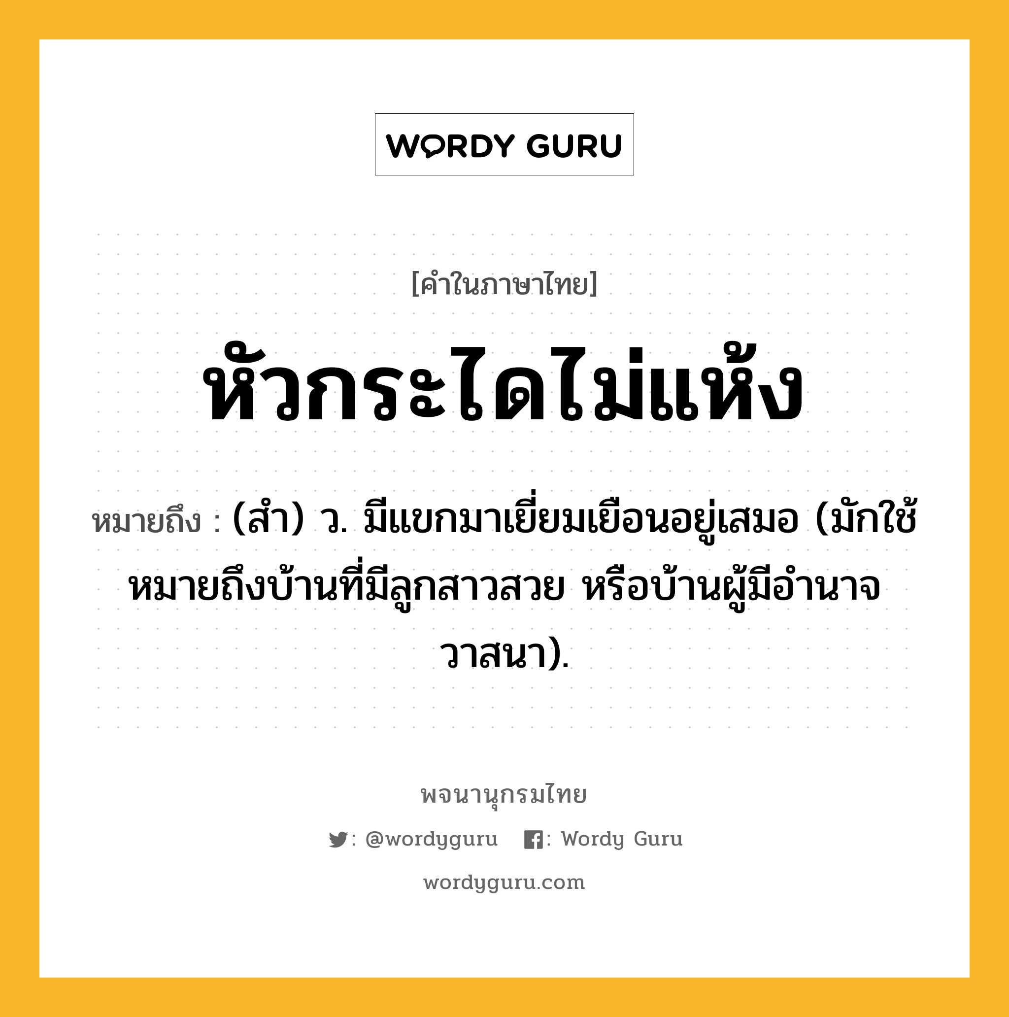 หัวกระไดไม่แห้ง หมายถึงอะไร?, คำในภาษาไทย หัวกระไดไม่แห้ง หมายถึง (สํา) ว. มีแขกมาเยี่ยมเยือนอยู่เสมอ (มักใช้หมายถึงบ้านที่มีลูกสาวสวย หรือบ้านผู้มีอํานาจวาสนา).