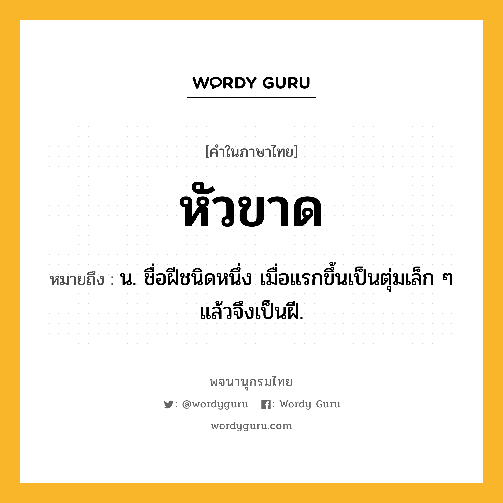 หัวขาด ความหมาย หมายถึงอะไร?, คำในภาษาไทย หัวขาด หมายถึง น. ชื่อฝีชนิดหนึ่ง เมื่อแรกขึ้นเป็นตุ่มเล็ก ๆ แล้วจึงเป็นฝี.