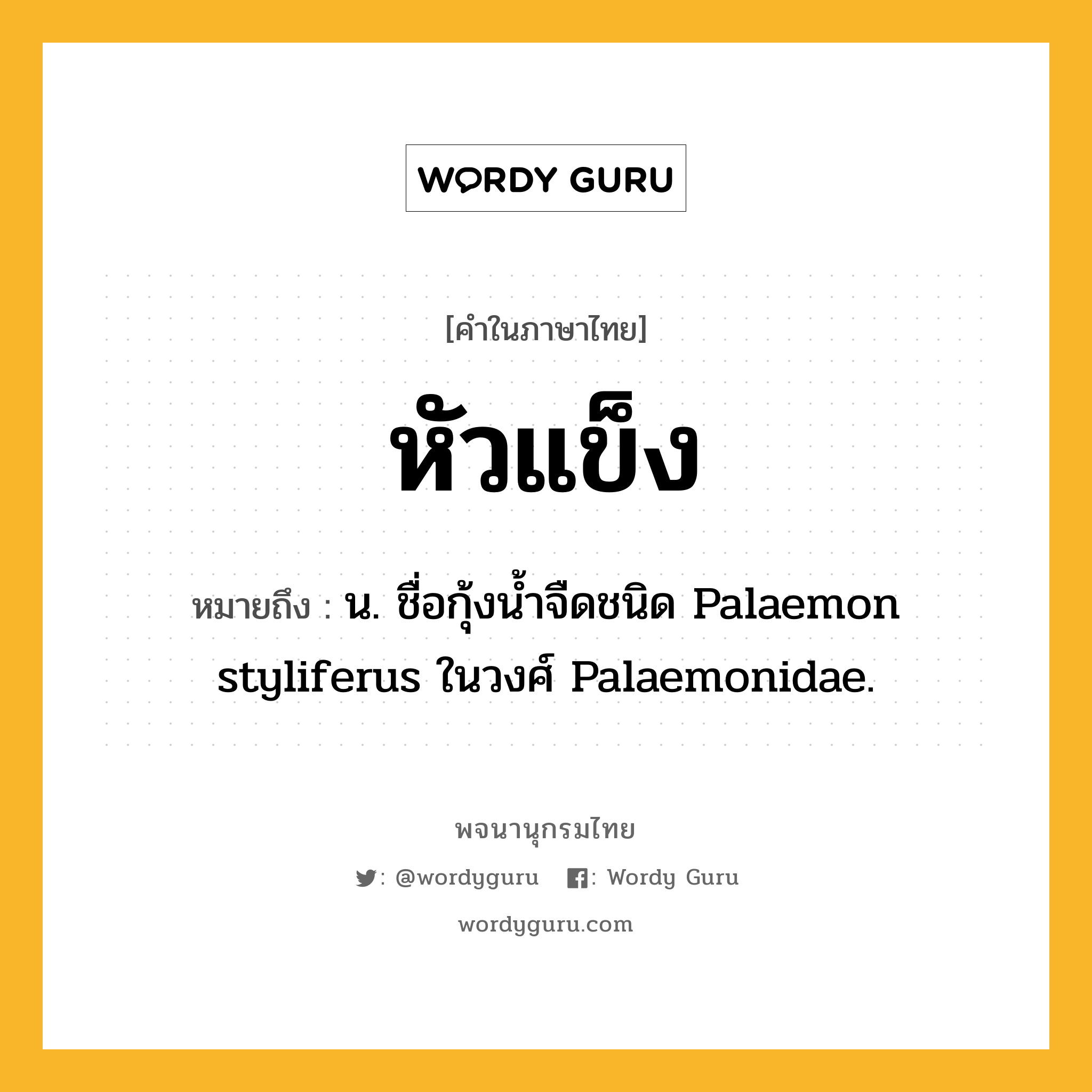หัวแข็ง หมายถึงอะไร?, คำในภาษาไทย หัวแข็ง หมายถึง น. ชื่อกุ้งนํ้าจืดชนิด Palaemon styliferus ในวงศ์ Palaemonidae.