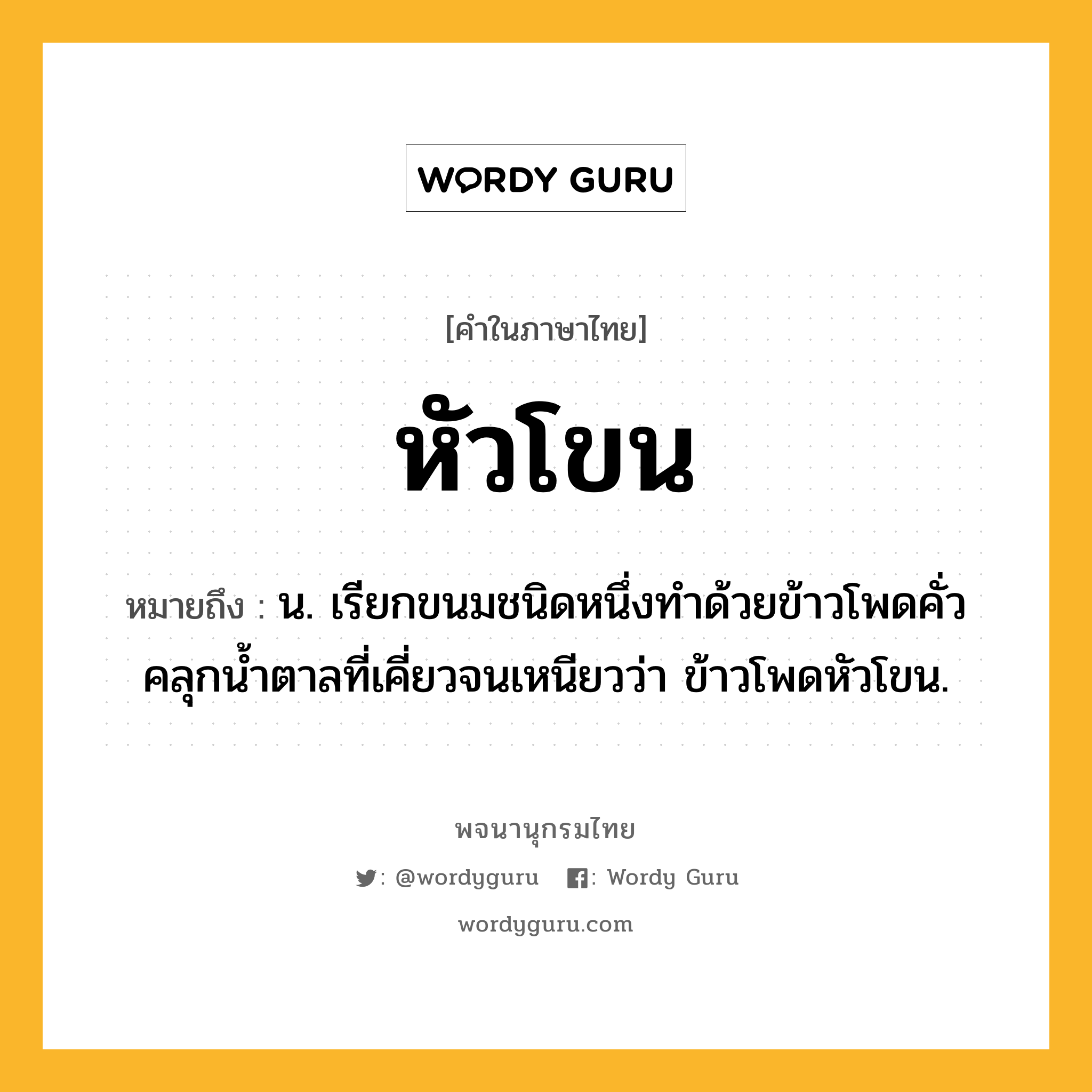 หัวโขน ความหมาย หมายถึงอะไร?, คำในภาษาไทย หัวโขน หมายถึง น. เรียกขนมชนิดหนึ่งทําด้วยข้าวโพดคั่วคลุกนํ้าตาลที่เคี่ยวจนเหนียวว่า ข้าวโพดหัวโขน.