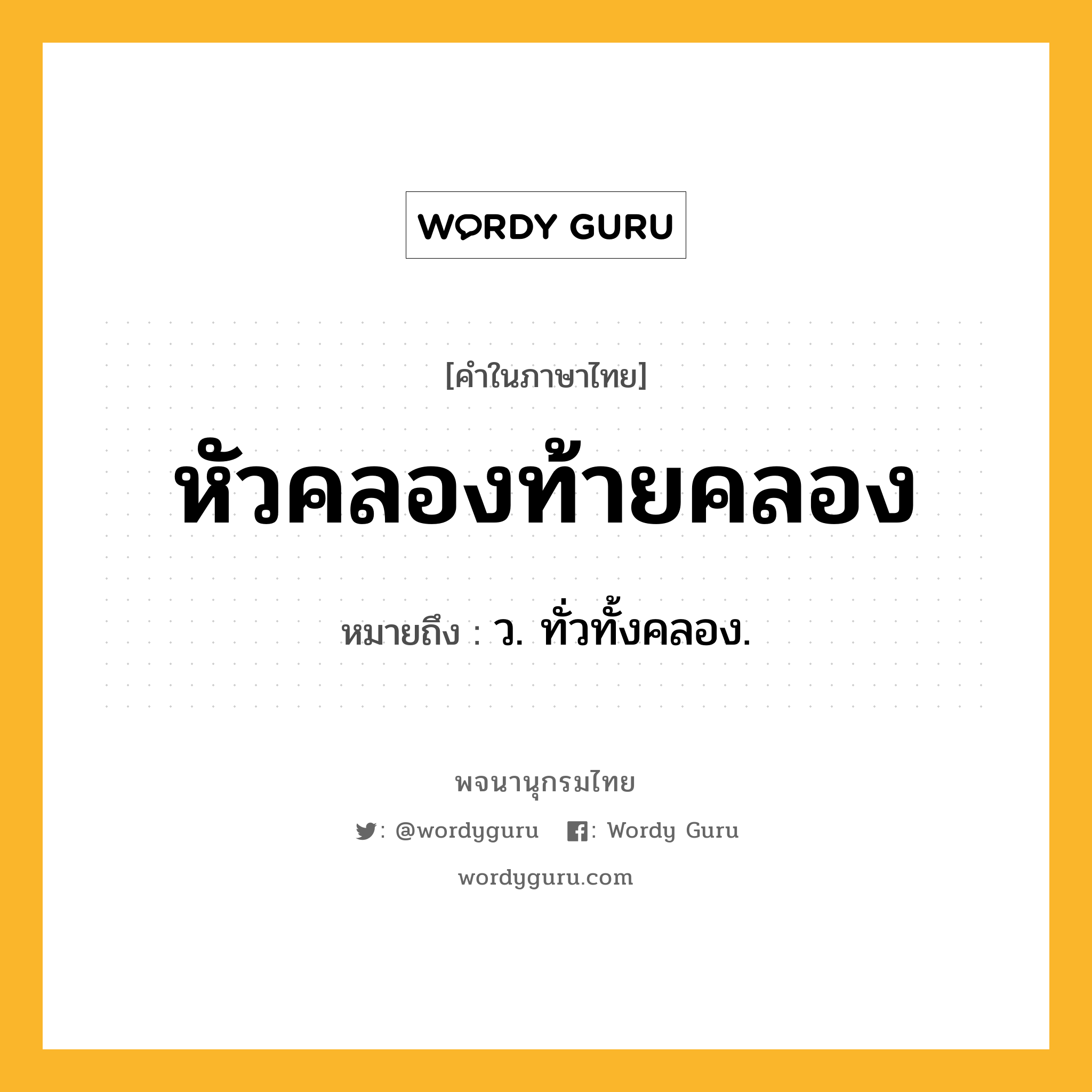 หัวคลองท้ายคลอง หมายถึงอะไร?, คำในภาษาไทย หัวคลองท้ายคลอง หมายถึง ว. ทั่วทั้งคลอง.