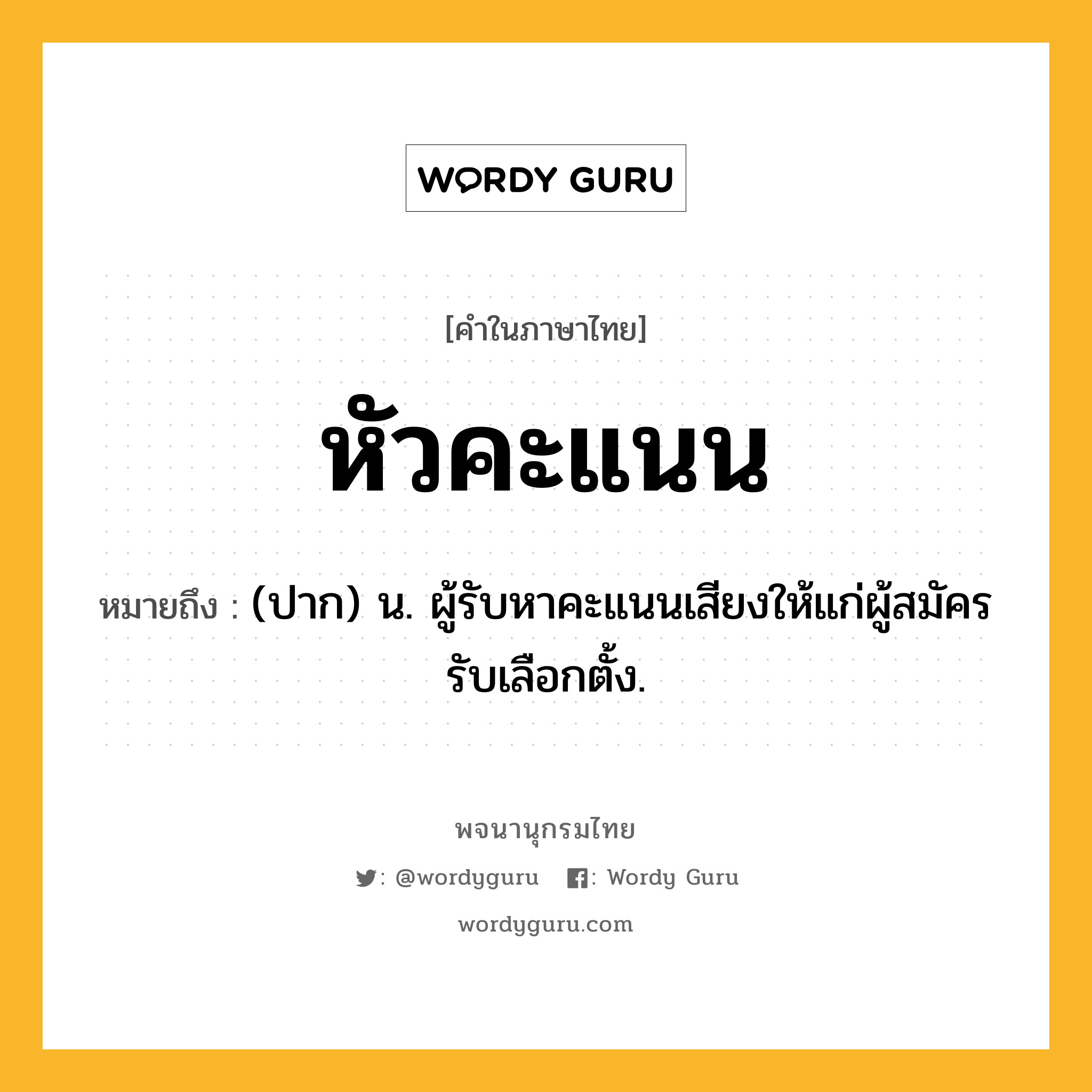 หัวคะแนน หมายถึงอะไร?, คำในภาษาไทย หัวคะแนน หมายถึง (ปาก) น. ผู้รับหาคะแนนเสียงให้แก่ผู้สมัครรับเลือกตั้ง.