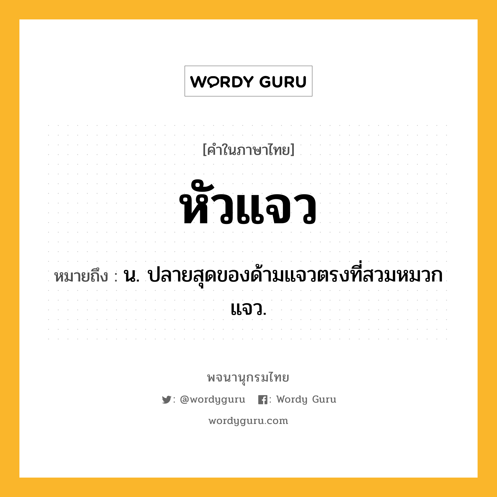 หัวแจว ความหมาย หมายถึงอะไร?, คำในภาษาไทย หัวแจว หมายถึง น. ปลายสุดของด้ามแจวตรงที่สวมหมวกแจว.