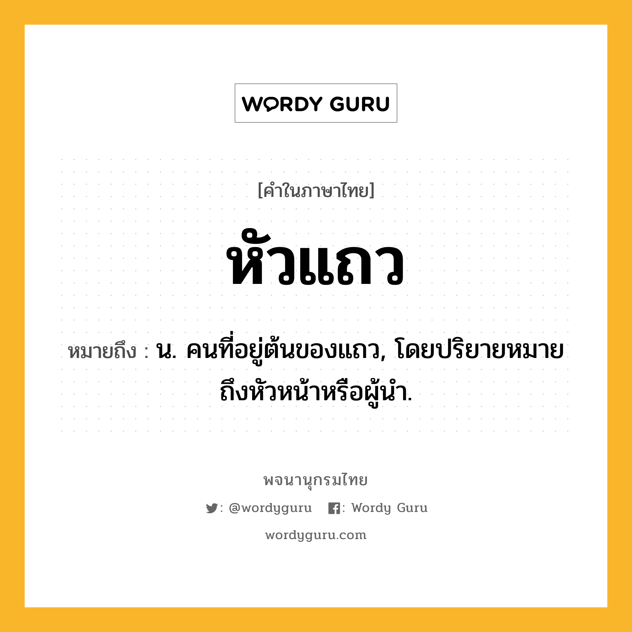 หัวแถว หมายถึงอะไร?, คำในภาษาไทย หัวแถว หมายถึง น. คนที่อยู่ต้นของแถว, โดยปริยายหมายถึงหัวหน้าหรือผู้นำ.