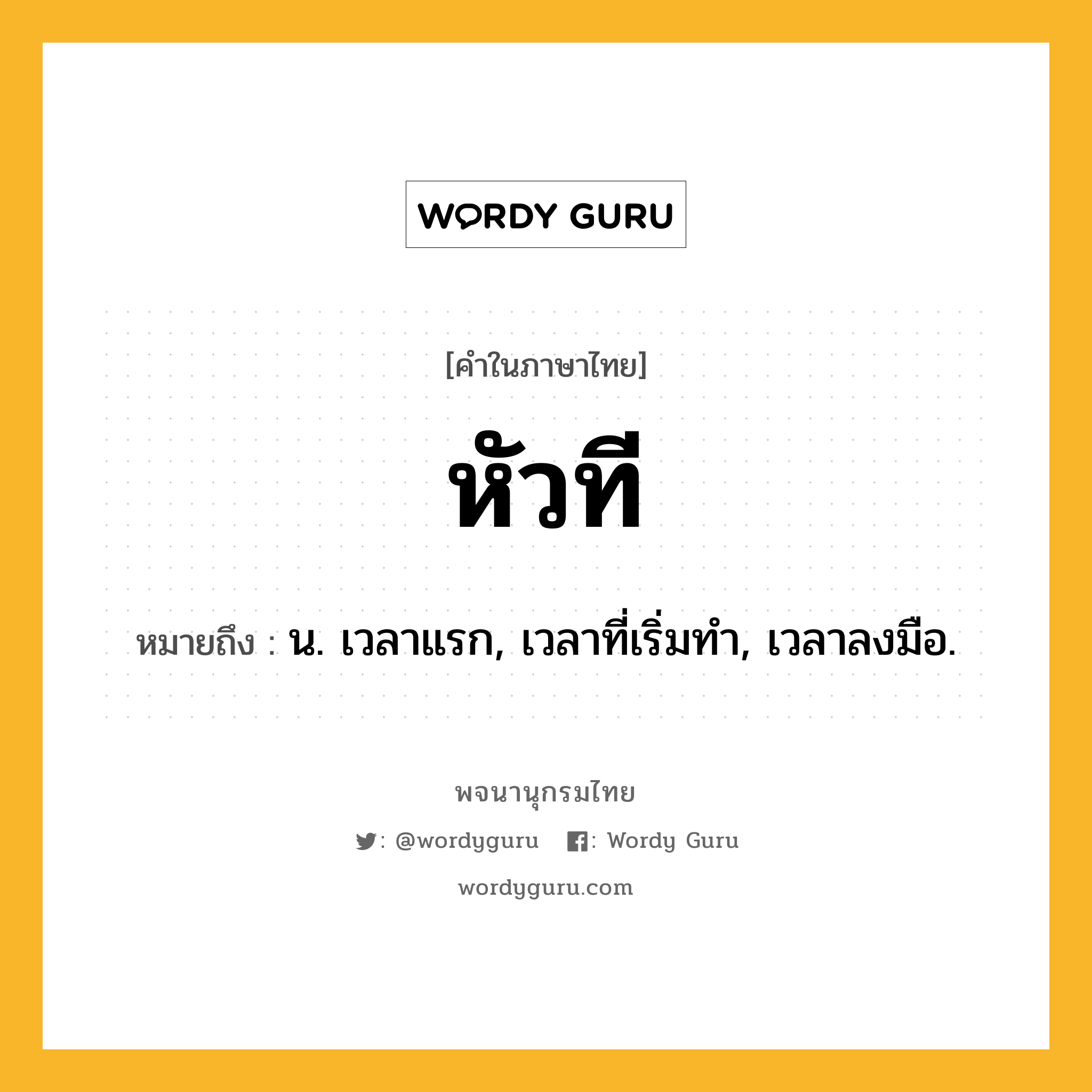 หัวที หมายถึงอะไร?, คำในภาษาไทย หัวที หมายถึง น. เวลาแรก, เวลาที่เริ่มทํา, เวลาลงมือ.