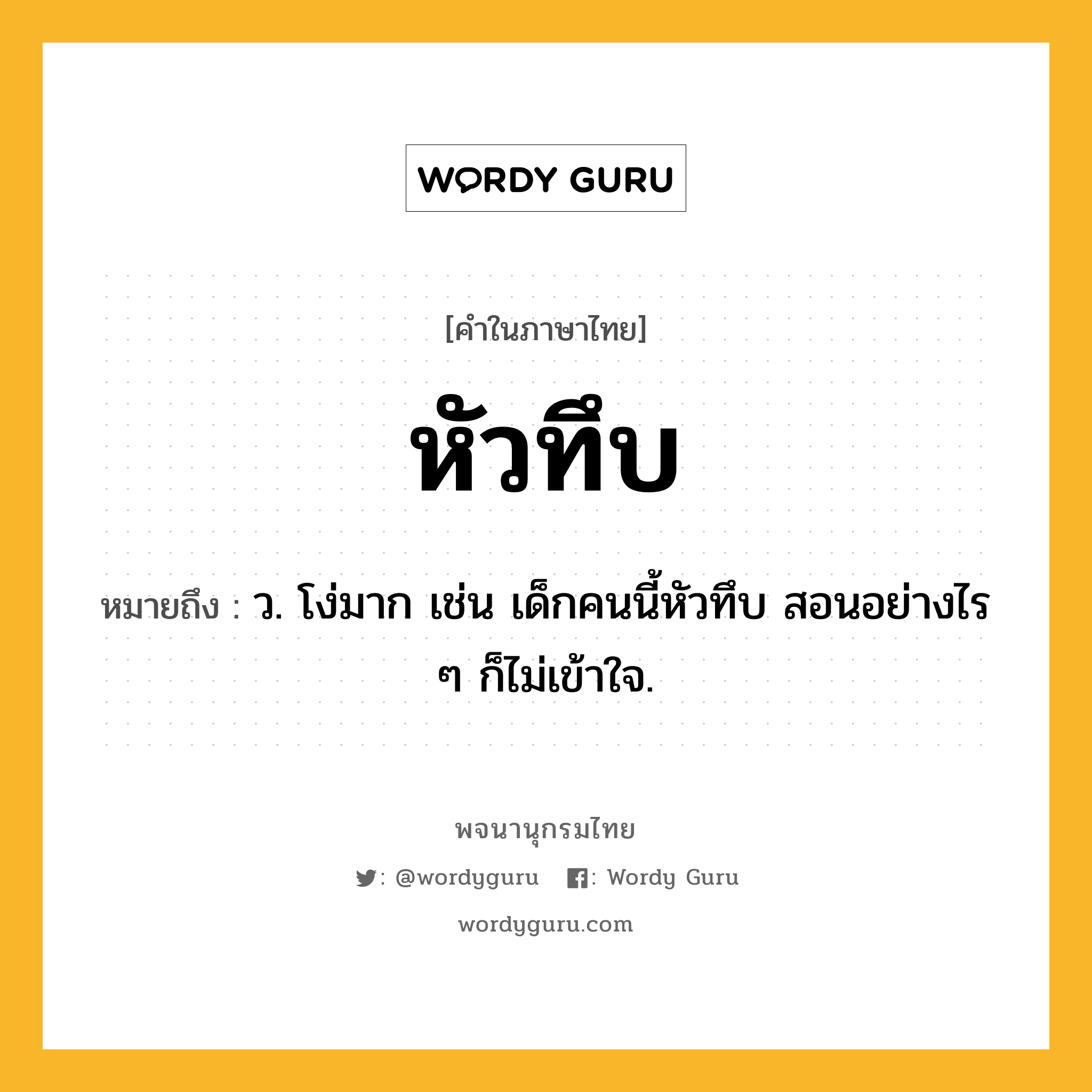 หัวทึบ ความหมาย หมายถึงอะไร?, คำในภาษาไทย หัวทึบ หมายถึง ว. โง่มาก เช่น เด็กคนนี้หัวทึบ สอนอย่างไร ๆ ก็ไม่เข้าใจ.