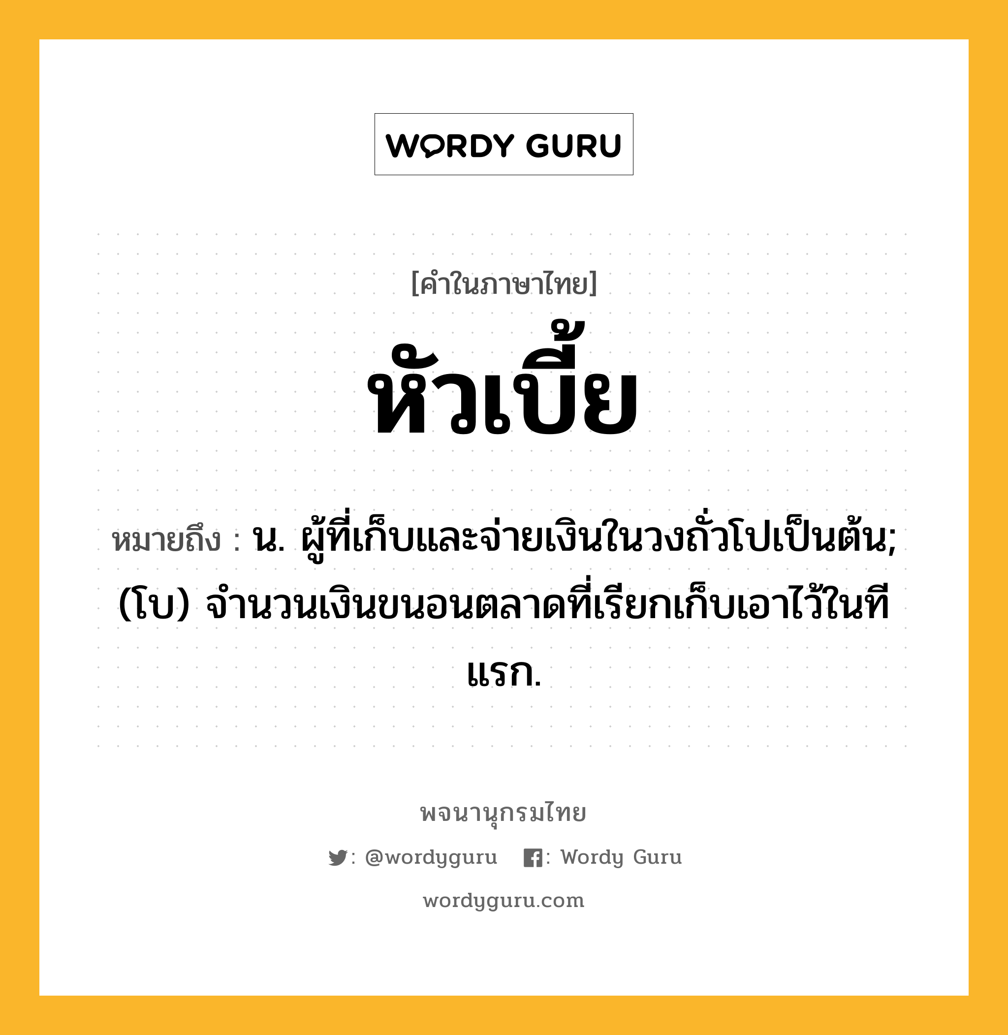 หัวเบี้ย ความหมาย หมายถึงอะไร?, คำในภาษาไทย หัวเบี้ย หมายถึง น. ผู้ที่เก็บและจ่ายเงินในวงถั่วโปเป็นต้น; (โบ) จํานวนเงินขนอนตลาดที่เรียกเก็บเอาไว้ในทีแรก.