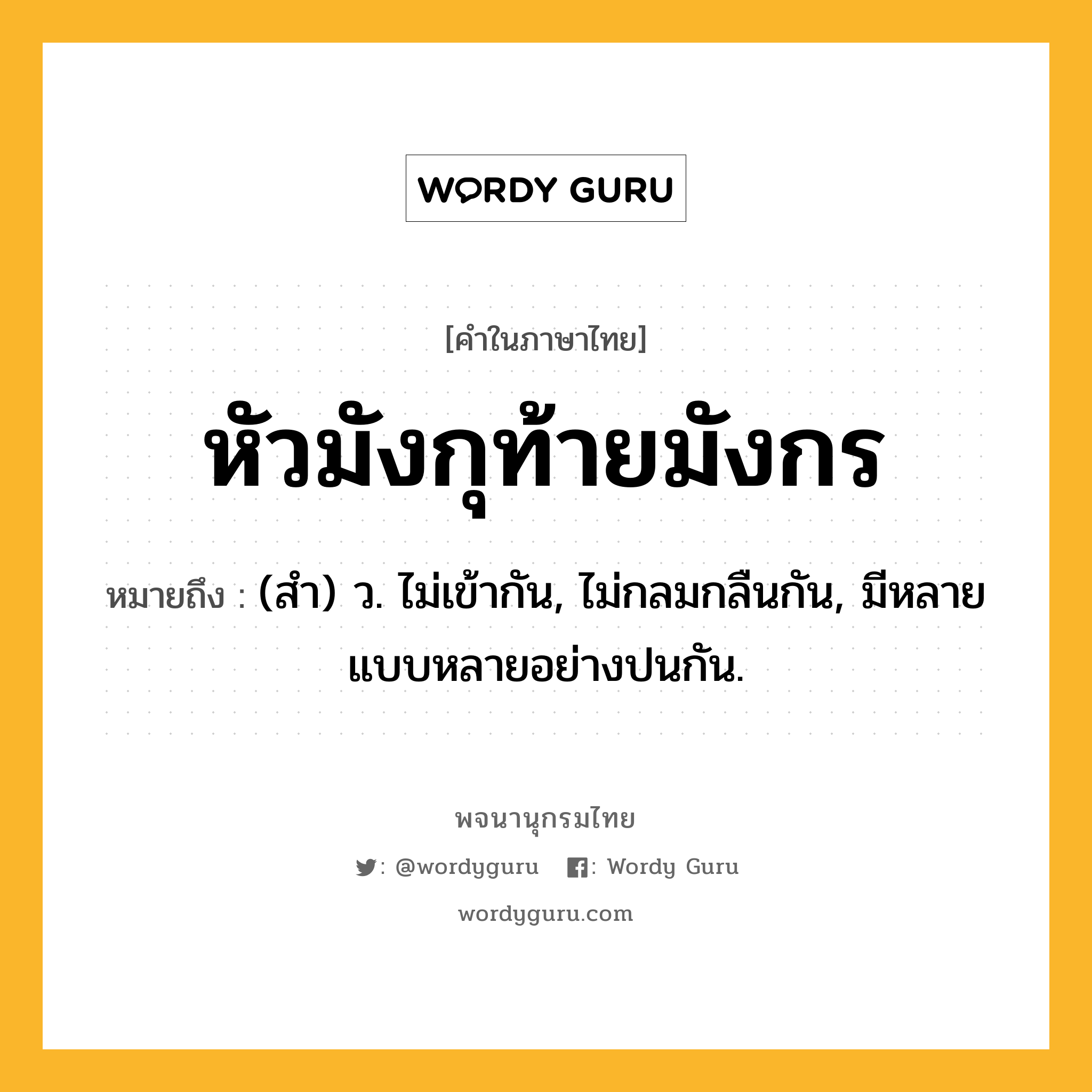 หัวมังกุท้ายมังกร หมายถึงอะไร?, คำในภาษาไทย หัวมังกุท้ายมังกร หมายถึง (สํา) ว. ไม่เข้ากัน, ไม่กลมกลืนกัน, มีหลายแบบหลายอย่างปนกัน.