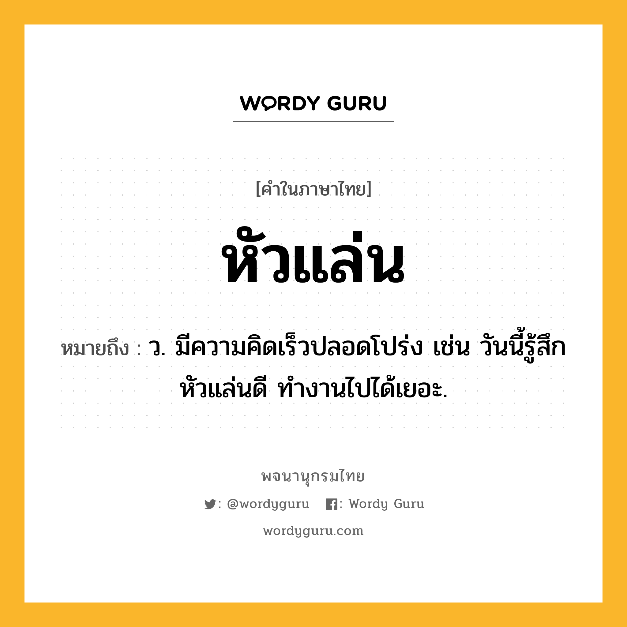หัวแล่น ความหมาย หมายถึงอะไร?, คำในภาษาไทย หัวแล่น หมายถึง ว. มีความคิดเร็วปลอดโปร่ง เช่น วันนี้รู้สึกหัวแล่นดี ทำงานไปได้เยอะ.