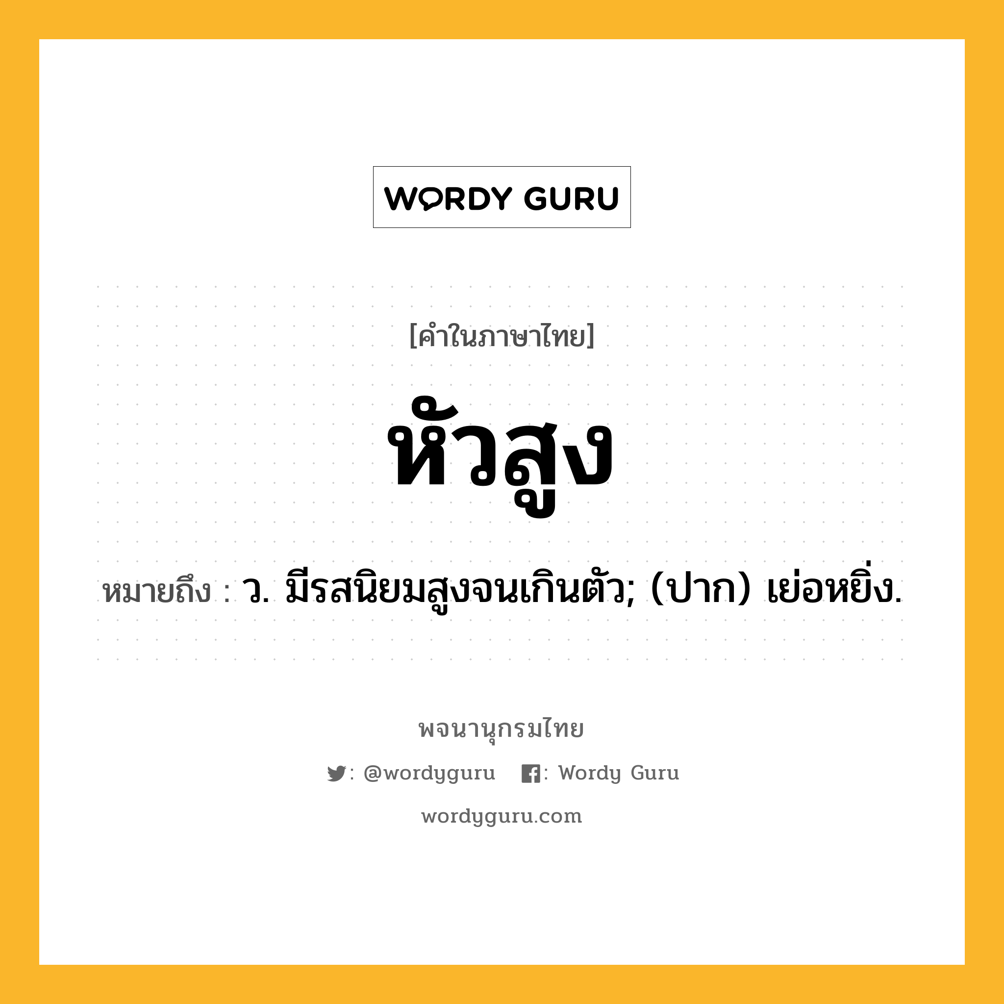 หัวสูง ความหมาย หมายถึงอะไร?, คำในภาษาไทย หัวสูง หมายถึง ว. มีรสนิยมสูงจนเกินตัว; (ปาก) เย่อหยิ่ง.
