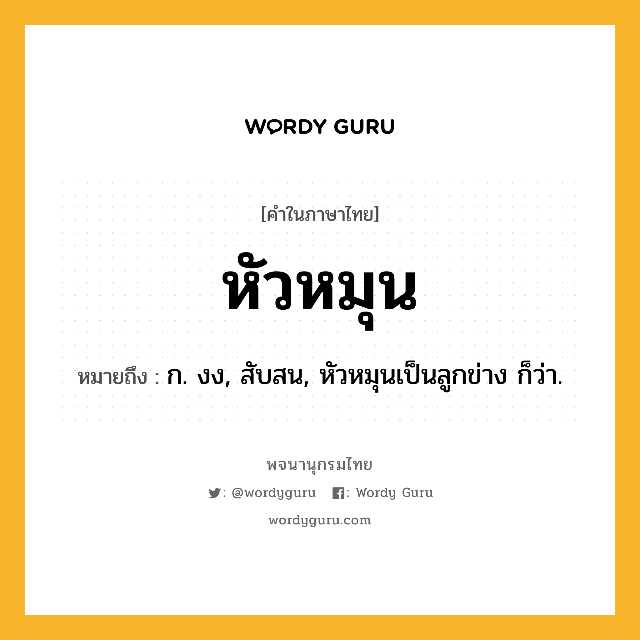 หัวหมุน ความหมาย หมายถึงอะไร?, คำในภาษาไทย หัวหมุน หมายถึง ก. งง, สับสน, หัวหมุนเป็นลูกข่าง ก็ว่า.