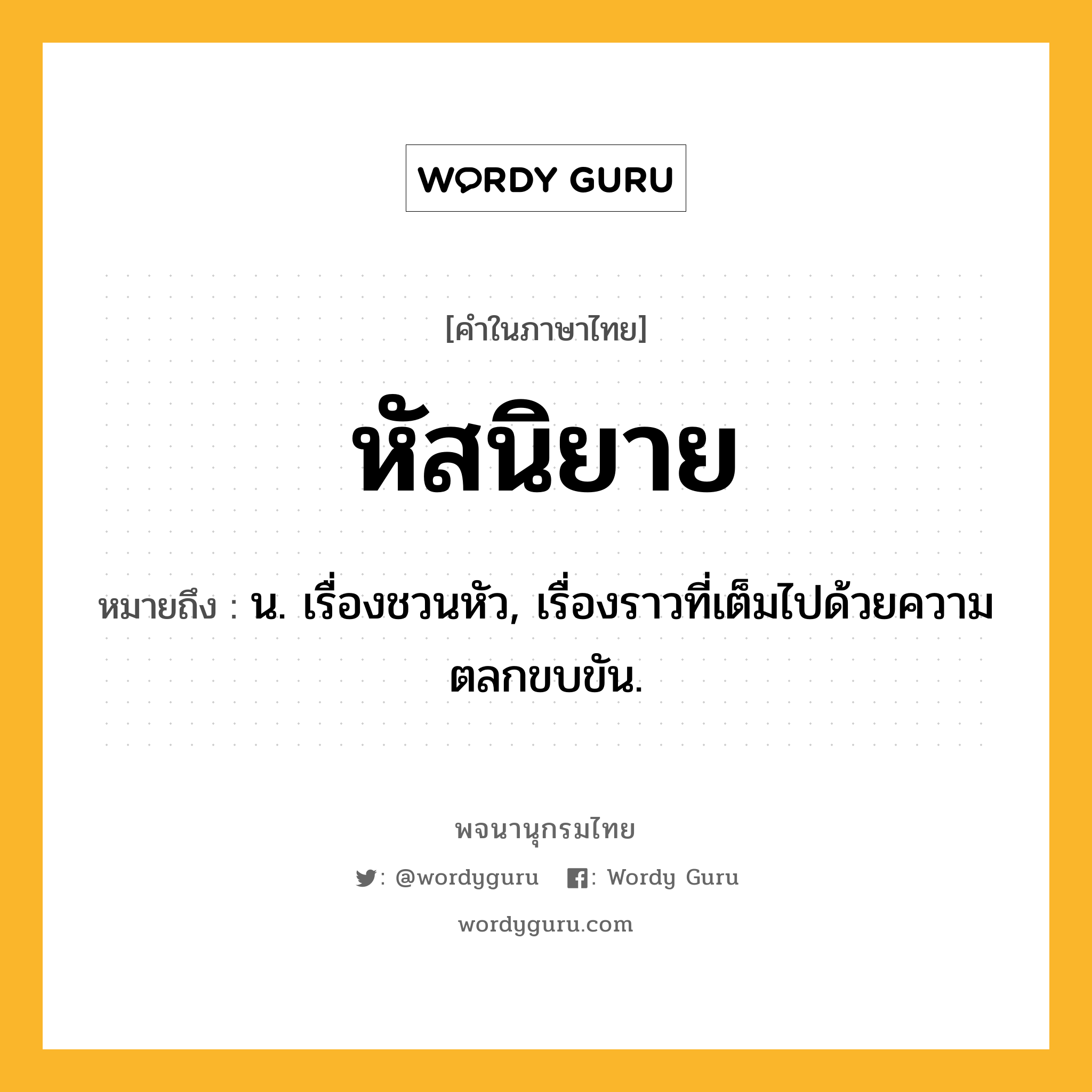 หัสนิยาย ความหมาย หมายถึงอะไร?, คำในภาษาไทย หัสนิยาย หมายถึง น. เรื่องชวนหัว, เรื่องราวที่เต็มไปด้วยความตลกขบขัน.