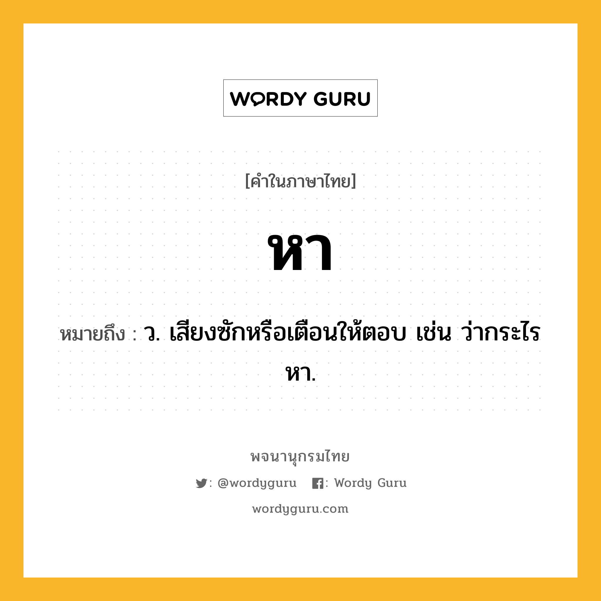 หา ความหมาย หมายถึงอะไร?, คำในภาษาไทย หา หมายถึง ว. เสียงซักหรือเตือนให้ตอบ เช่น ว่ากระไรหา.