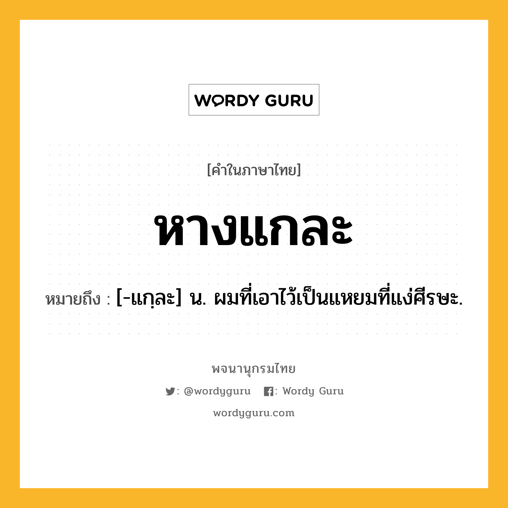 หางแกละ หมายถึงอะไร?, คำในภาษาไทย หางแกละ หมายถึง [-แกฺละ] น. ผมที่เอาไว้เป็นแหยมที่แง่ศีรษะ.