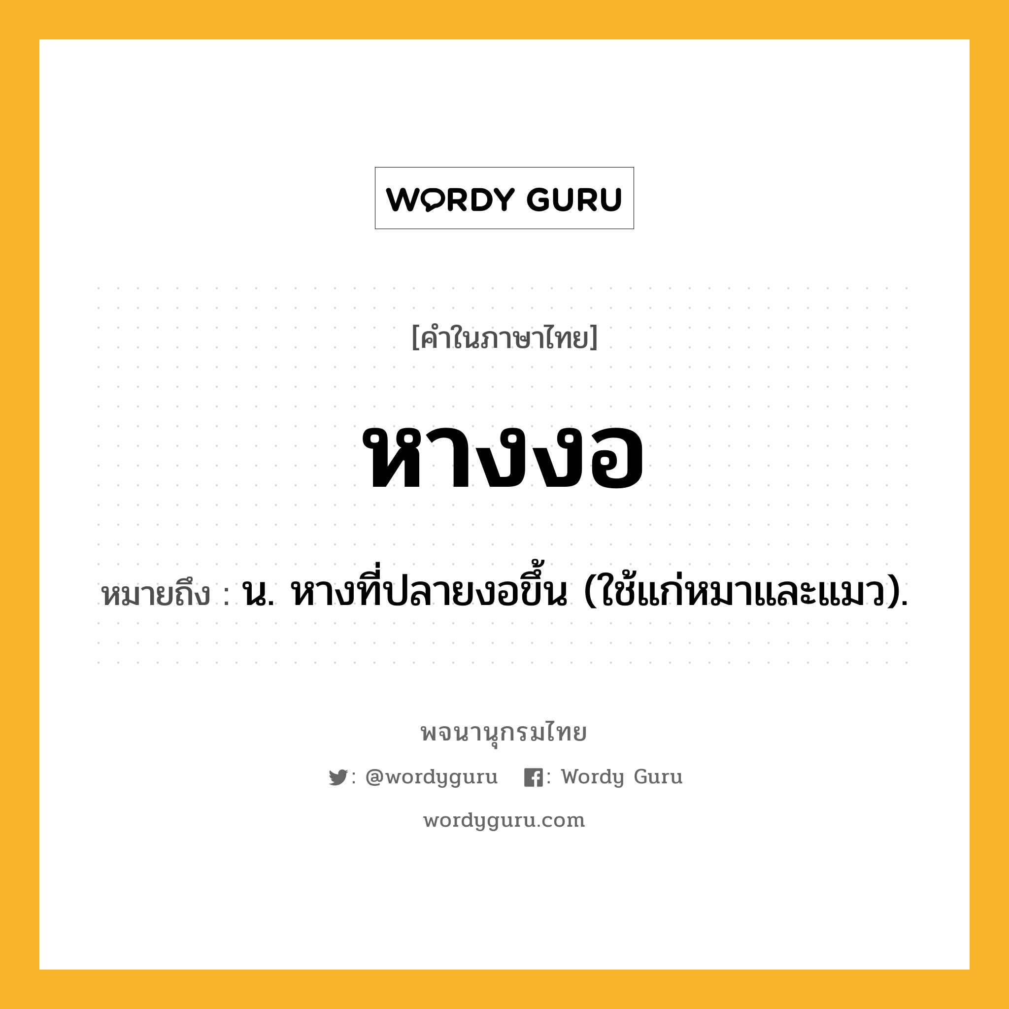 หางงอ ความหมาย หมายถึงอะไร?, คำในภาษาไทย หางงอ หมายถึง น. หางที่ปลายงอขึ้น (ใช้แก่หมาและแมว).
