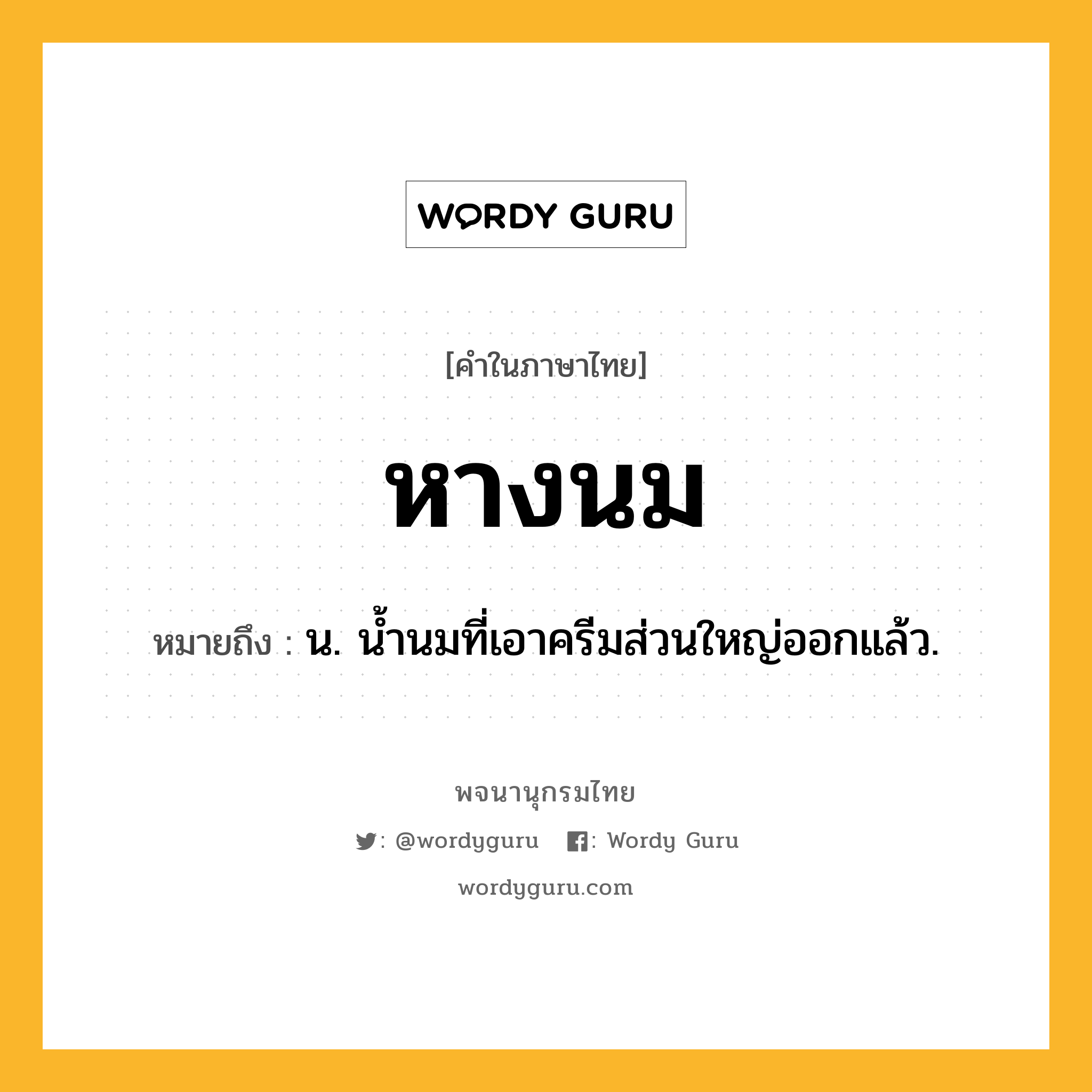 หางนม ความหมาย หมายถึงอะไร?, คำในภาษาไทย หางนม หมายถึง น. น้ำนมที่เอาครีมส่วนใหญ่ออกแล้ว.