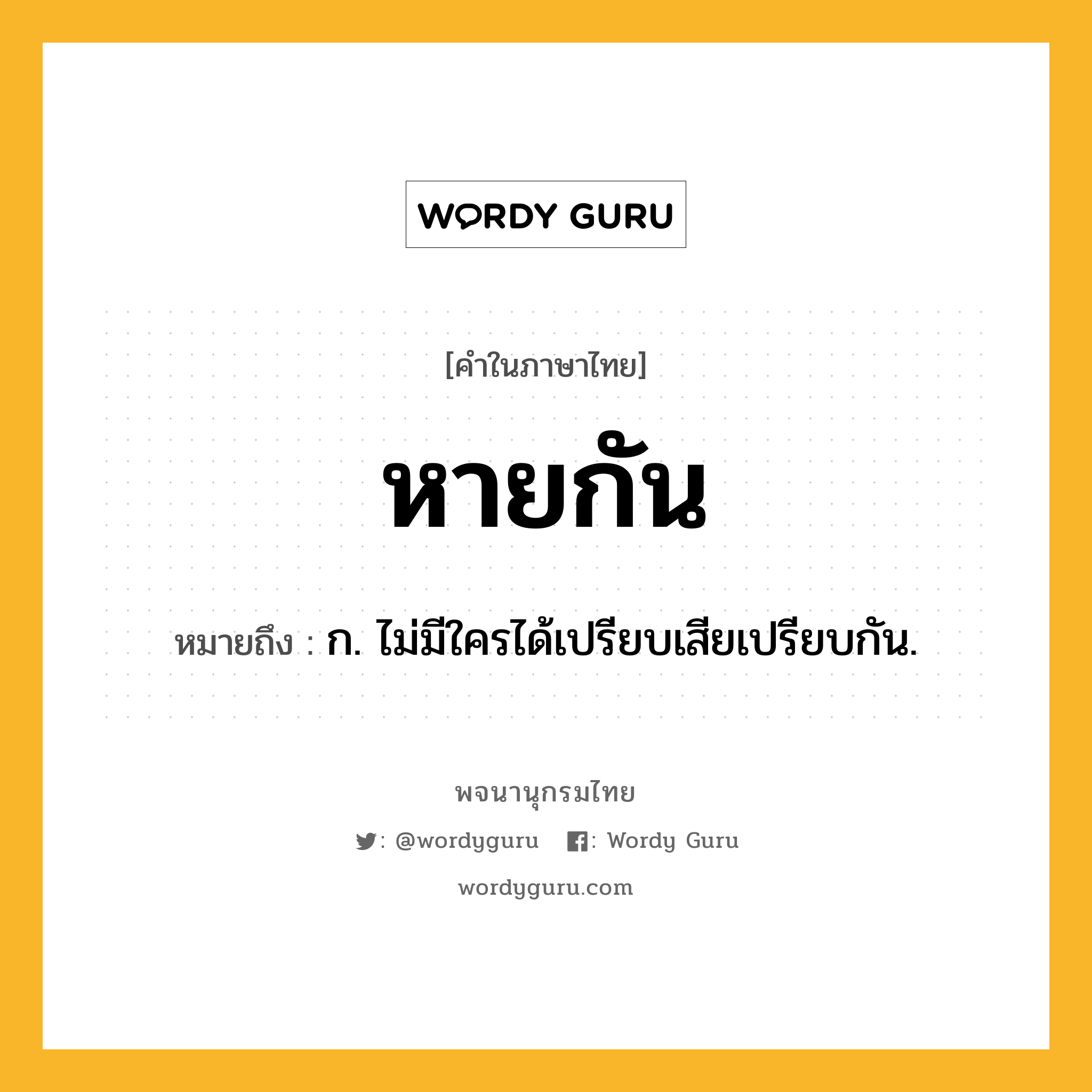 หายกัน ความหมาย หมายถึงอะไร?, คำในภาษาไทย หายกัน หมายถึง ก. ไม่มีใครได้เปรียบเสียเปรียบกัน.