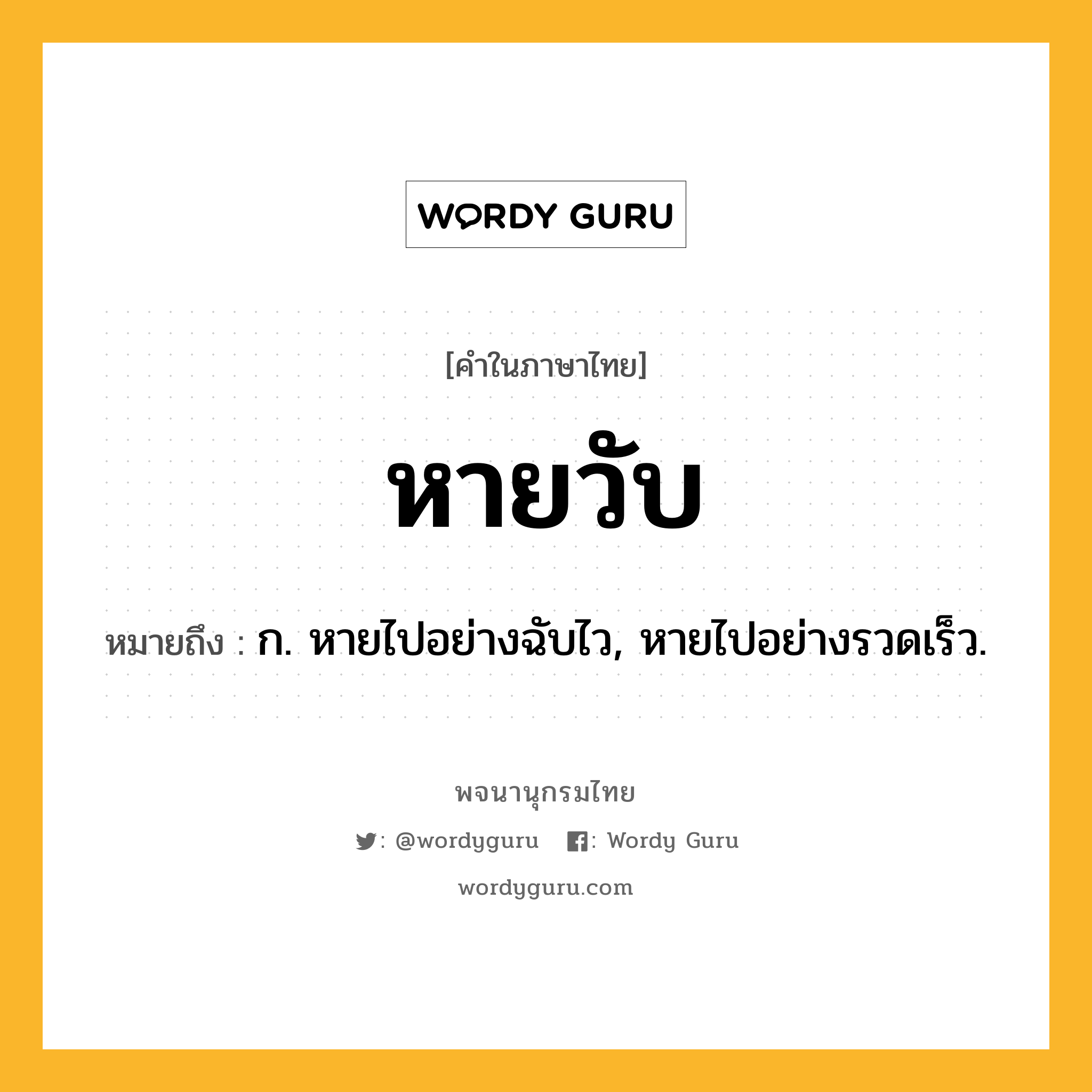 หายวับ ความหมาย หมายถึงอะไร?, คำในภาษาไทย หายวับ หมายถึง ก. หายไปอย่างฉับไว, หายไปอย่างรวดเร็ว.