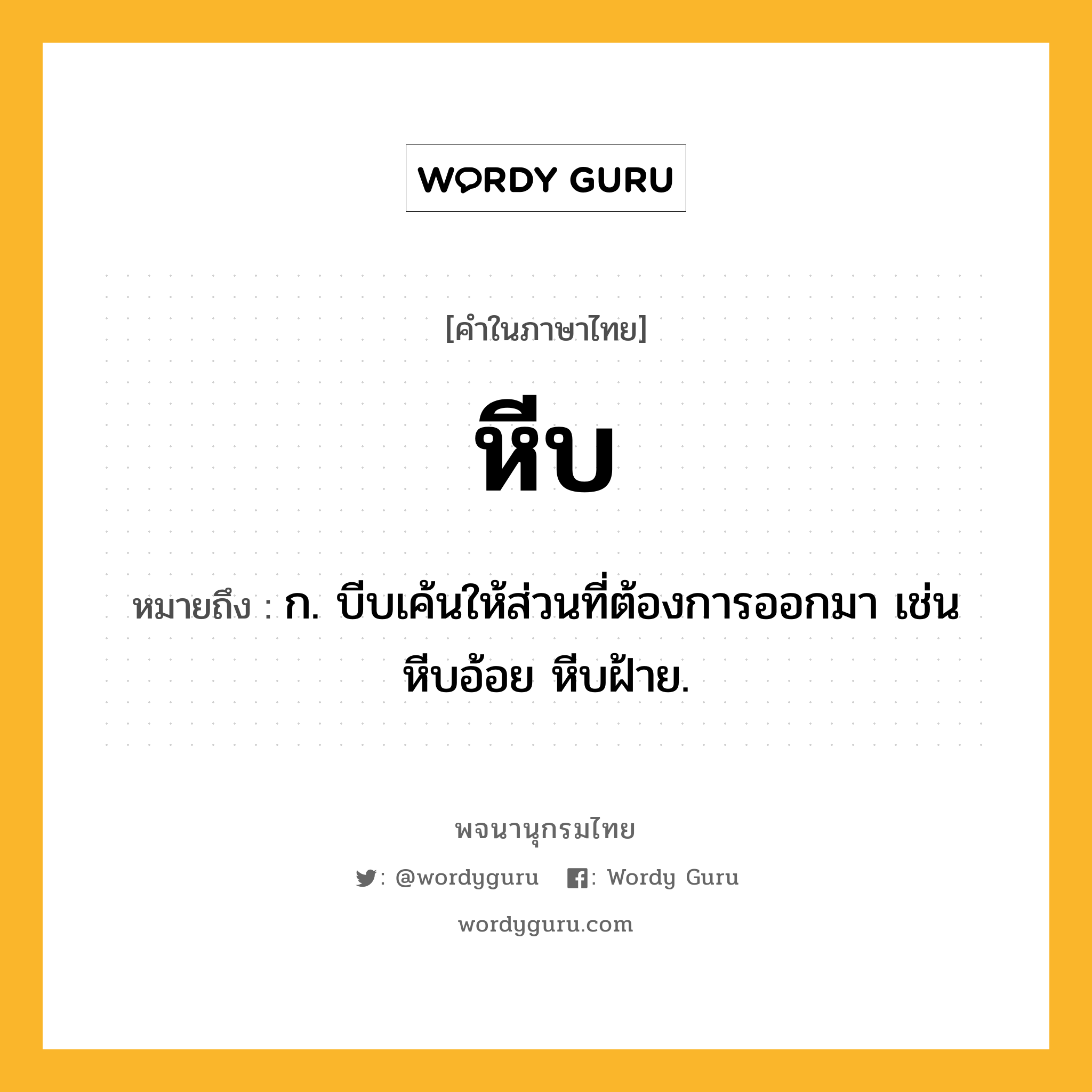 หีบ ความหมาย หมายถึงอะไร?, คำในภาษาไทย หีบ หมายถึง ก. บีบเค้นให้ส่วนที่ต้องการออกมา เช่น หีบอ้อย หีบฝ้าย.