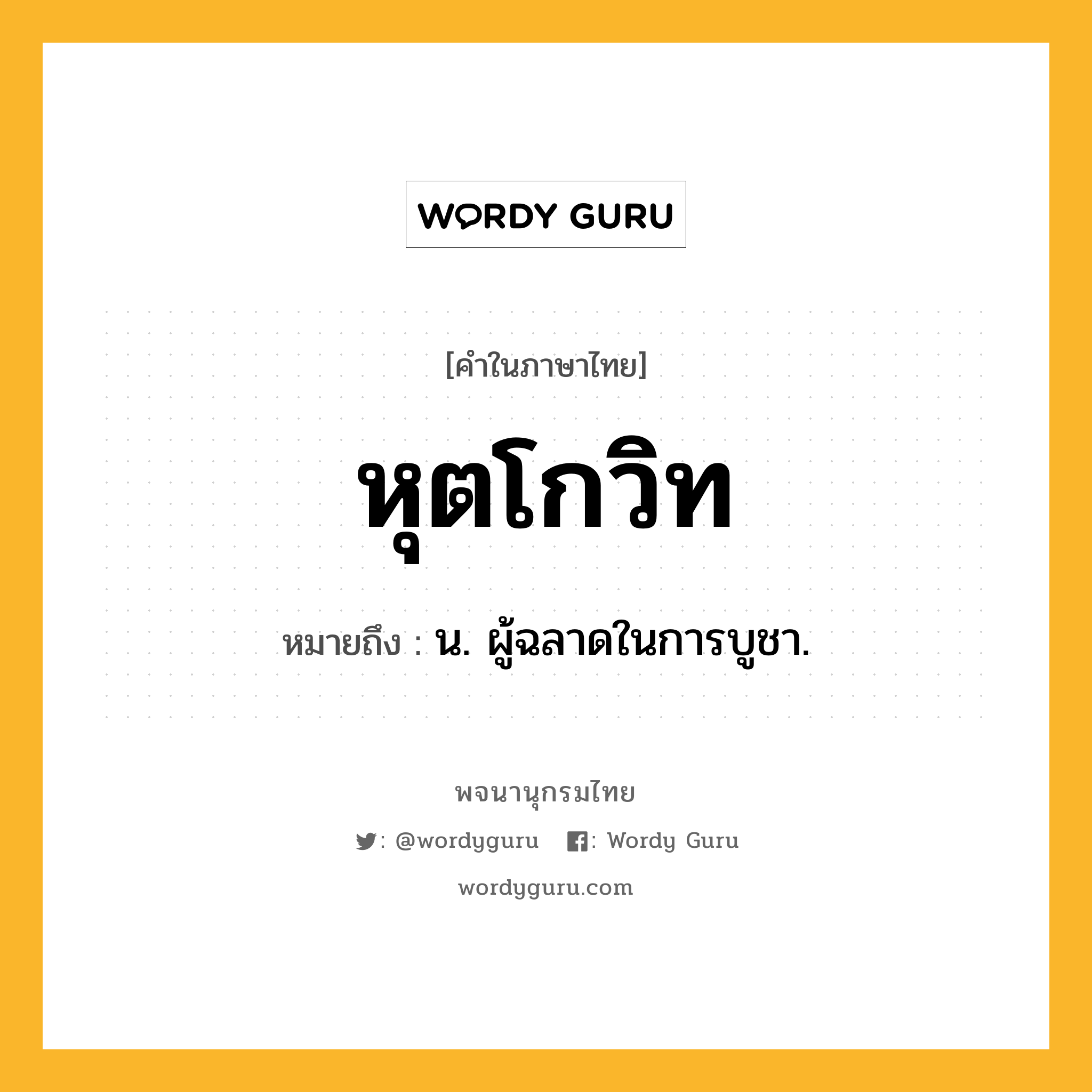 หุตโกวิท หมายถึงอะไร?, คำในภาษาไทย หุตโกวิท หมายถึง น. ผู้ฉลาดในการบูชา.