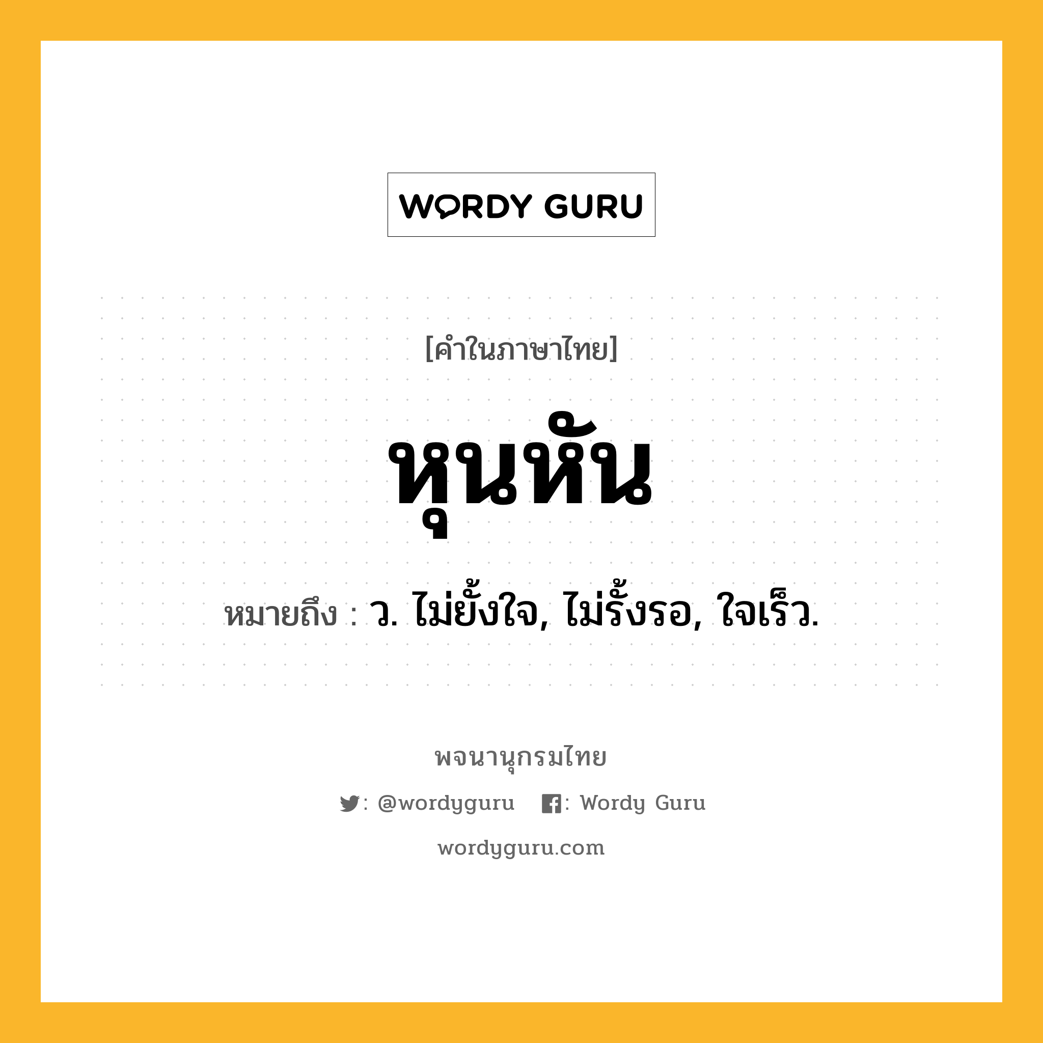 หุนหัน ความหมาย หมายถึงอะไร?, คำในภาษาไทย หุนหัน หมายถึง ว. ไม่ยั้งใจ, ไม่รั้งรอ, ใจเร็ว.