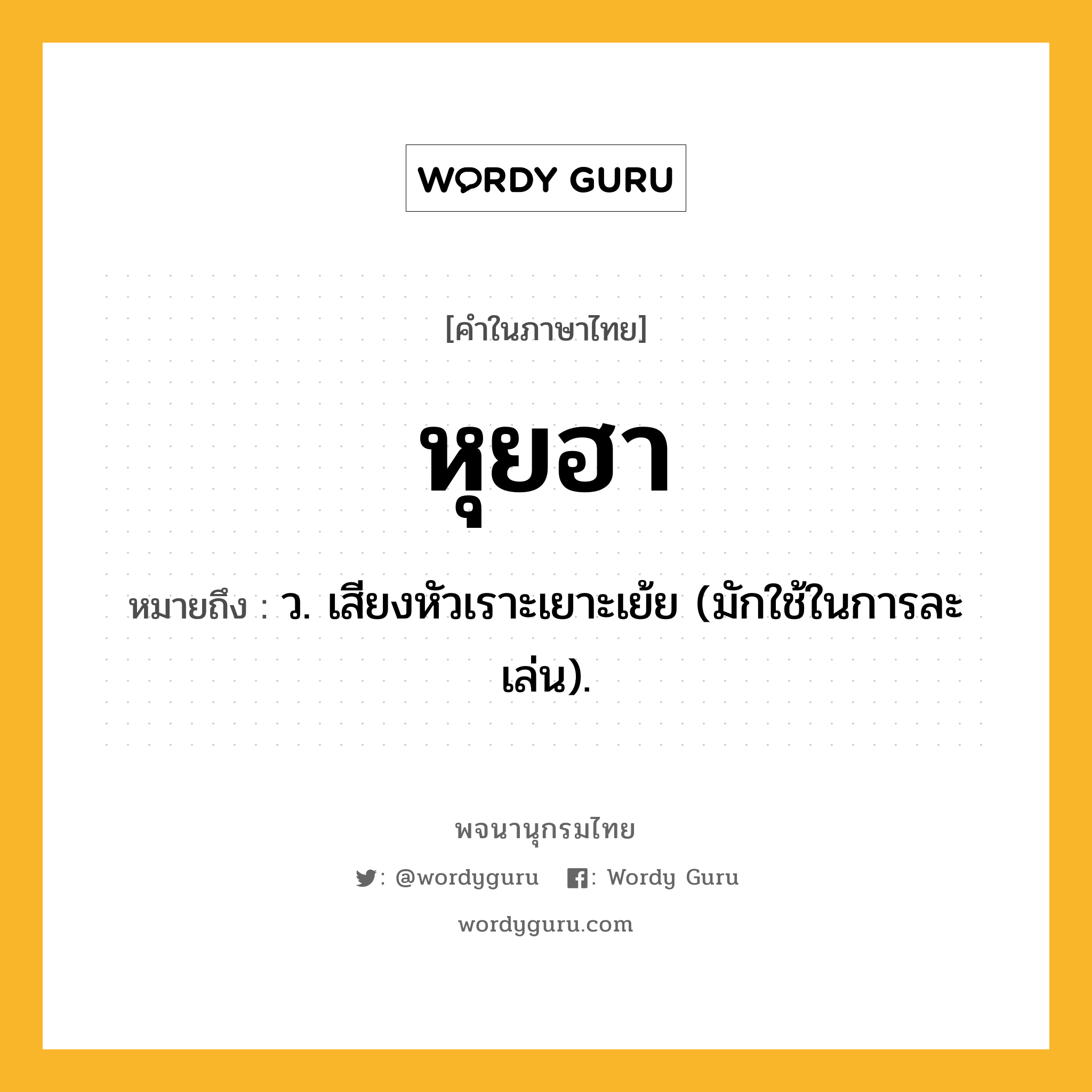 หุยฮา หมายถึงอะไร?, คำในภาษาไทย หุยฮา หมายถึง ว. เสียงหัวเราะเยาะเย้ย (มักใช้ในการละเล่น).