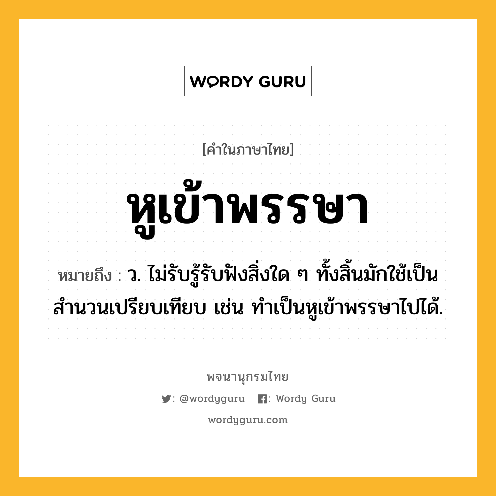 หูเข้าพรรษา ความหมาย หมายถึงอะไร?, คำในภาษาไทย หูเข้าพรรษา หมายถึง ว. ไม่รับรู้รับฟังสิ่งใด ๆ ทั้งสิ้นมักใช้เป็นสำนวนเปรียบเทียบ เช่น ทำเป็นหูเข้าพรรษาไปได้.