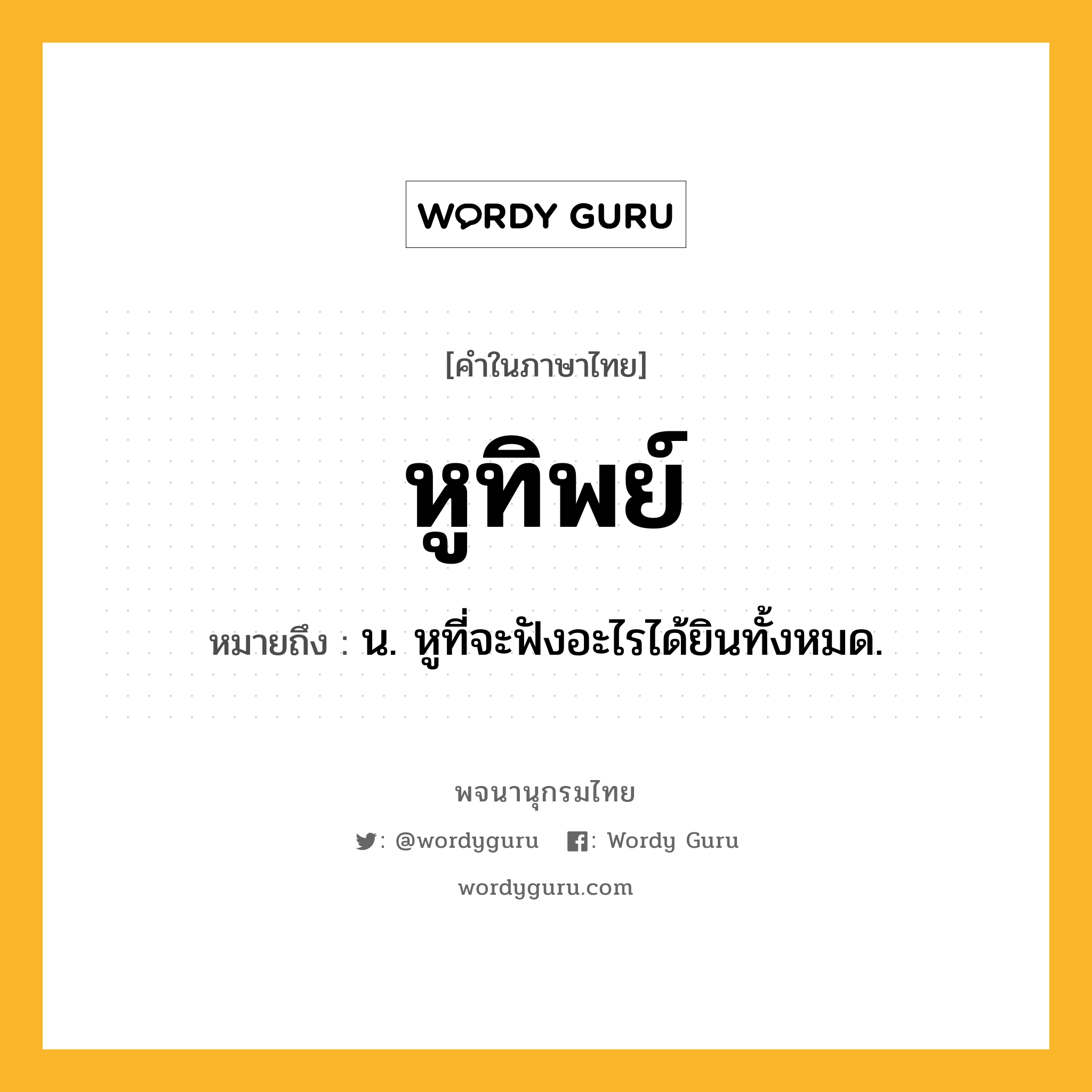 หูทิพย์ หมายถึงอะไร?, คำในภาษาไทย หูทิพย์ หมายถึง น. หูที่จะฟังอะไรได้ยินทั้งหมด.