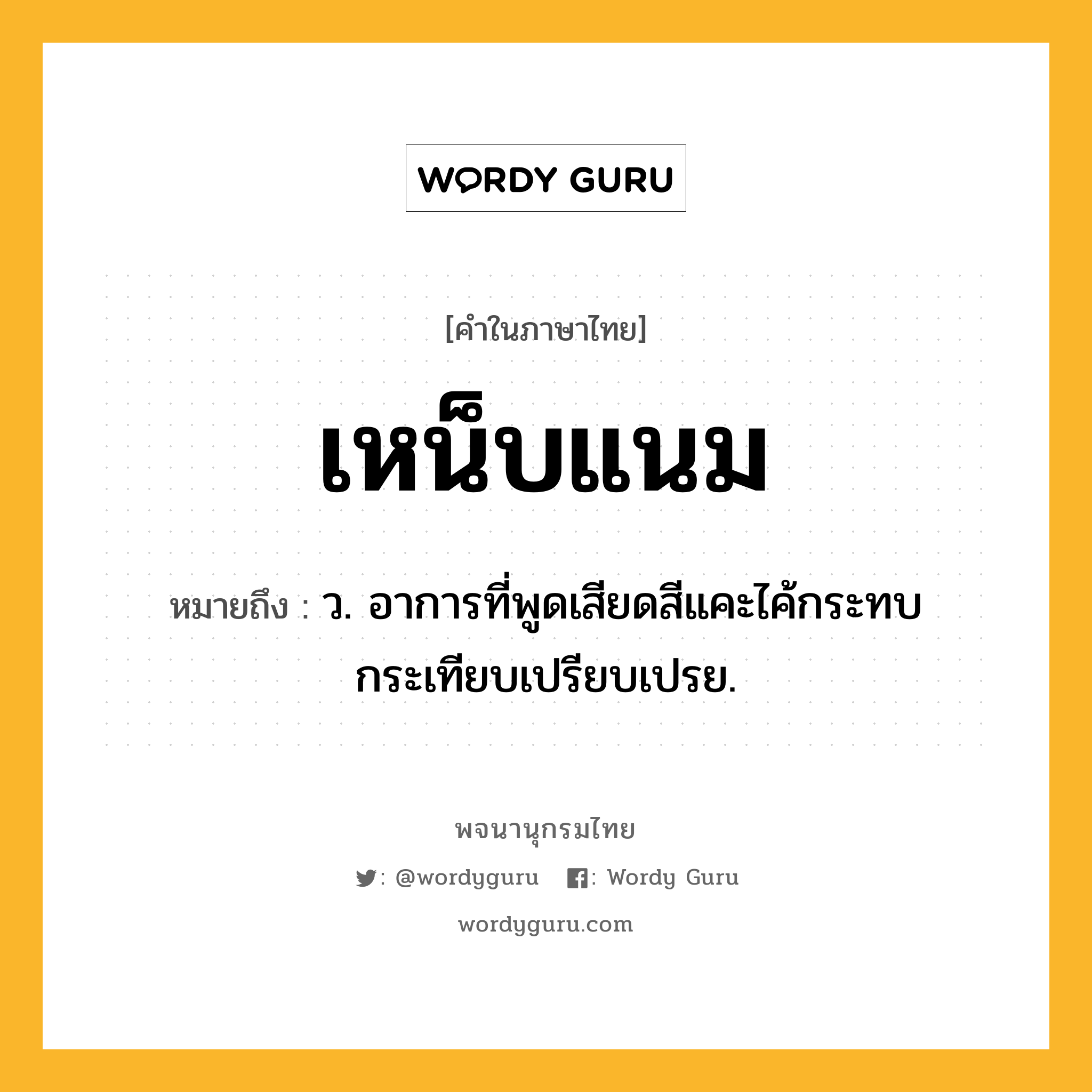 เหน็บแนม ความหมาย หมายถึงอะไร?, คำในภาษาไทย เหน็บแนม หมายถึง ว. อาการที่พูดเสียดสีแคะไค้กระทบกระเทียบเปรียบเปรย.