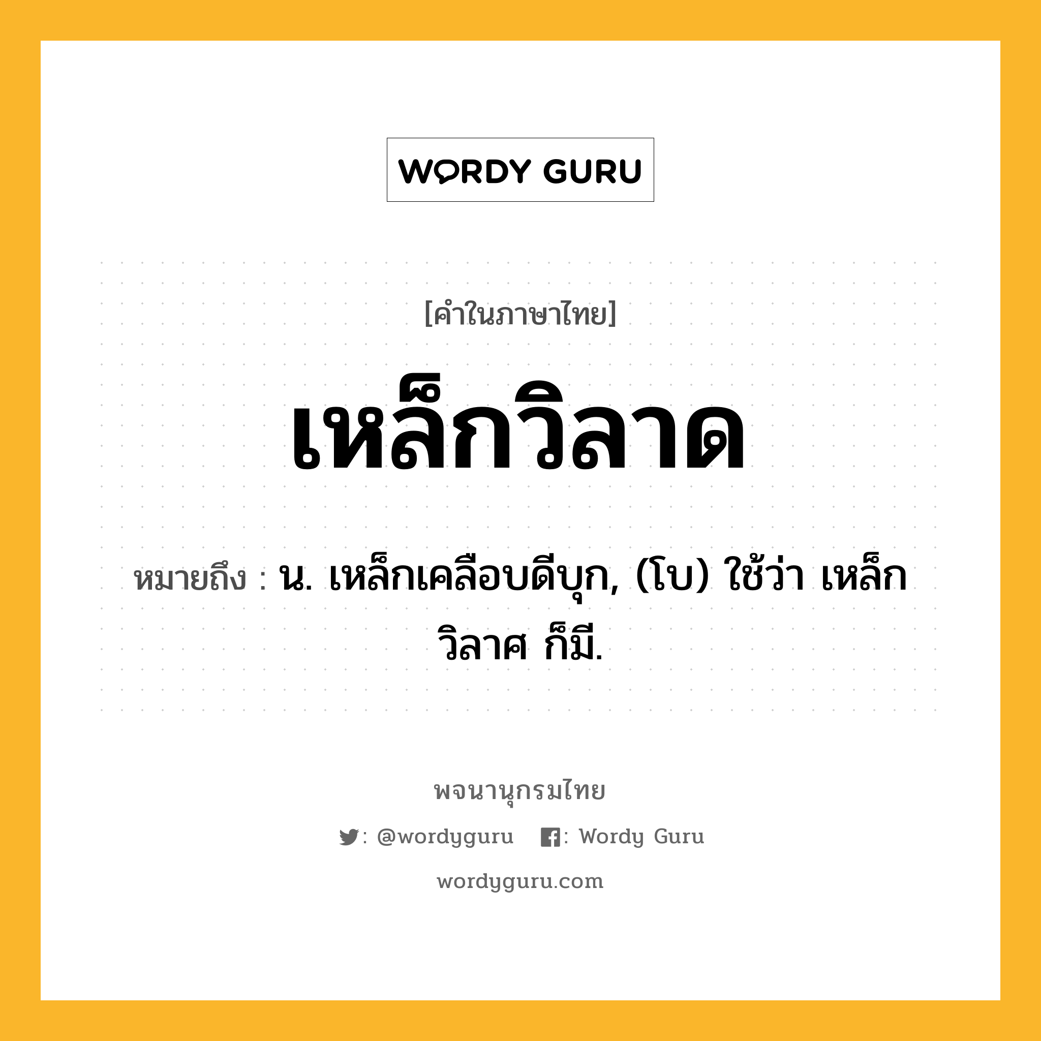 เหล็กวิลาด ความหมาย หมายถึงอะไร?, คำในภาษาไทย เหล็กวิลาด หมายถึง น. เหล็กเคลือบดีบุก, (โบ) ใช้ว่า เหล็กวิลาศ ก็มี.