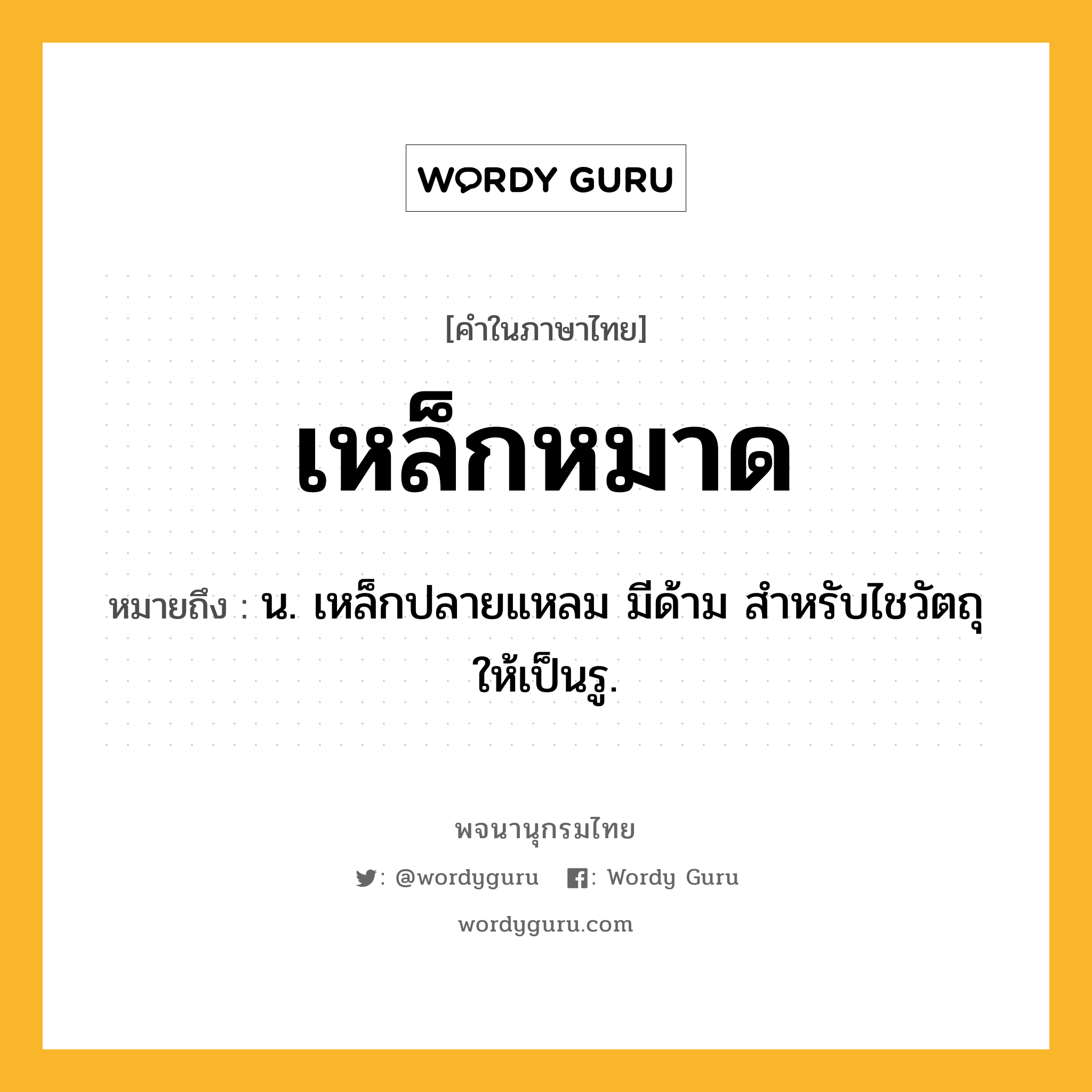 เหล็กหมาด ความหมาย หมายถึงอะไร?, คำในภาษาไทย เหล็กหมาด หมายถึง น. เหล็กปลายแหลม มีด้าม สำหรับไชวัตถุให้เป็นรู.