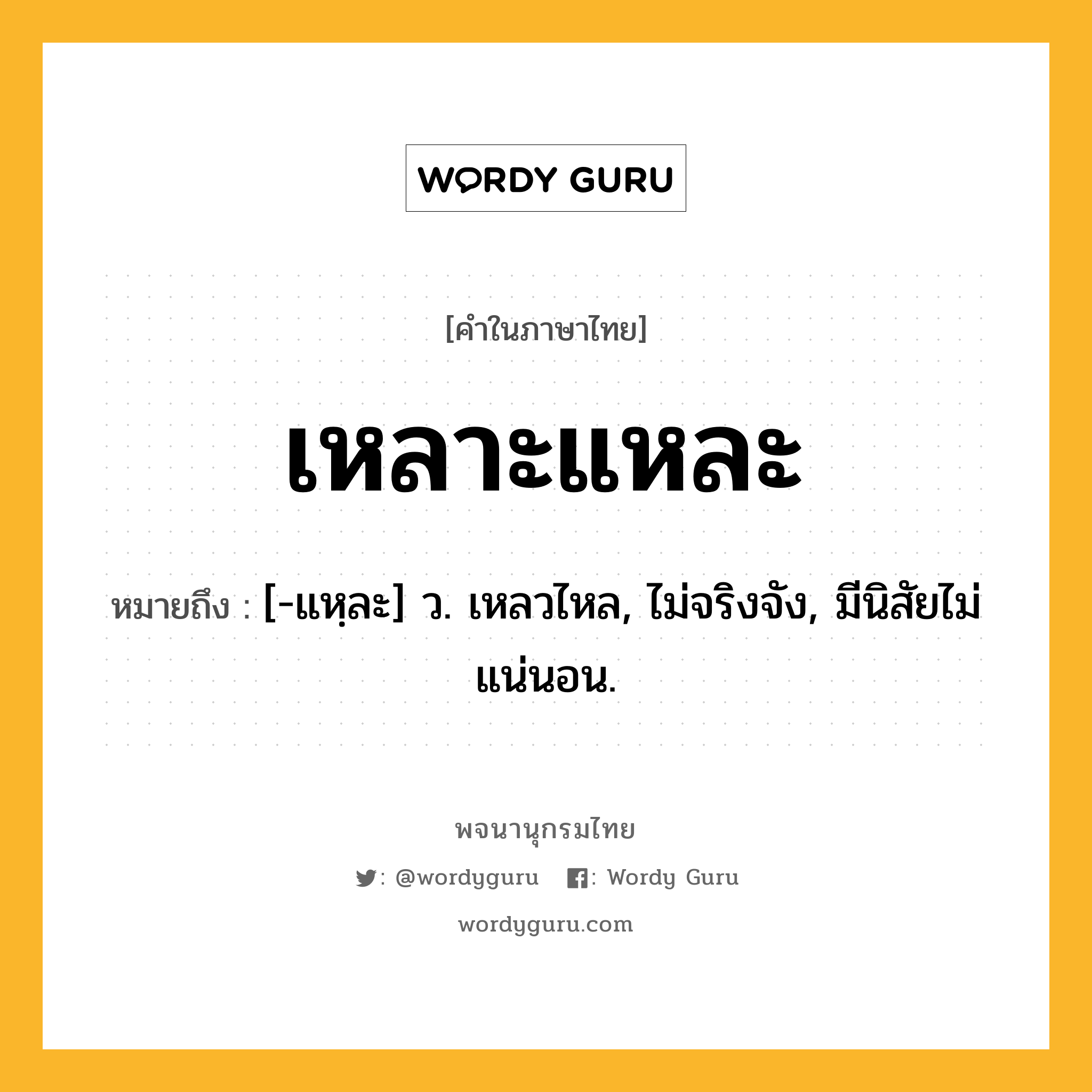 เหลาะแหละ ความหมาย หมายถึงอะไร?, คำในภาษาไทย เหลาะแหละ หมายถึง [-แหฺละ] ว. เหลวไหล, ไม่จริงจัง, มีนิสัยไม่แน่นอน.