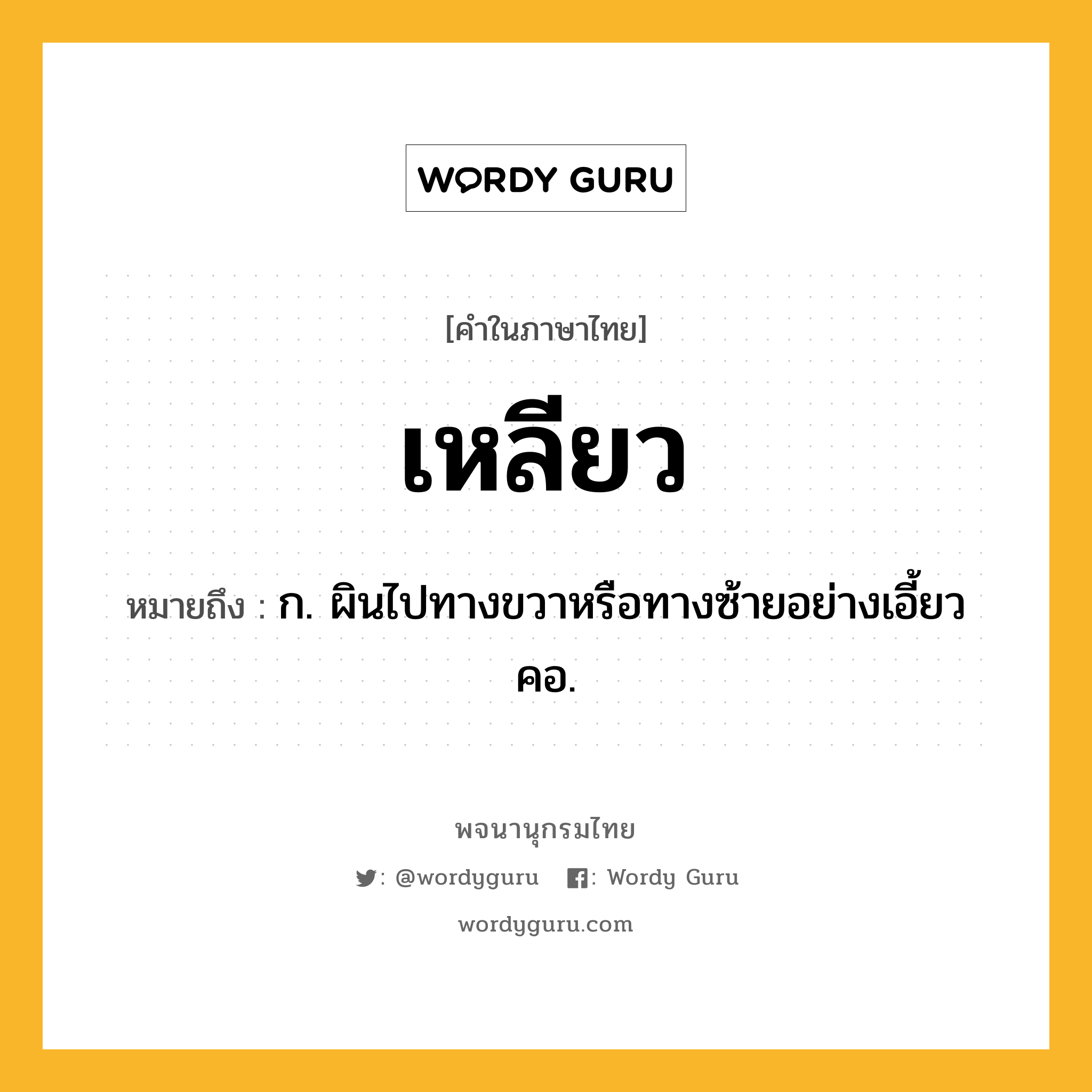 เหลียว ความหมาย หมายถึงอะไร?, คำในภาษาไทย เหลียว หมายถึง ก. ผินไปทางขวาหรือทางซ้ายอย่างเอี้ยวคอ.