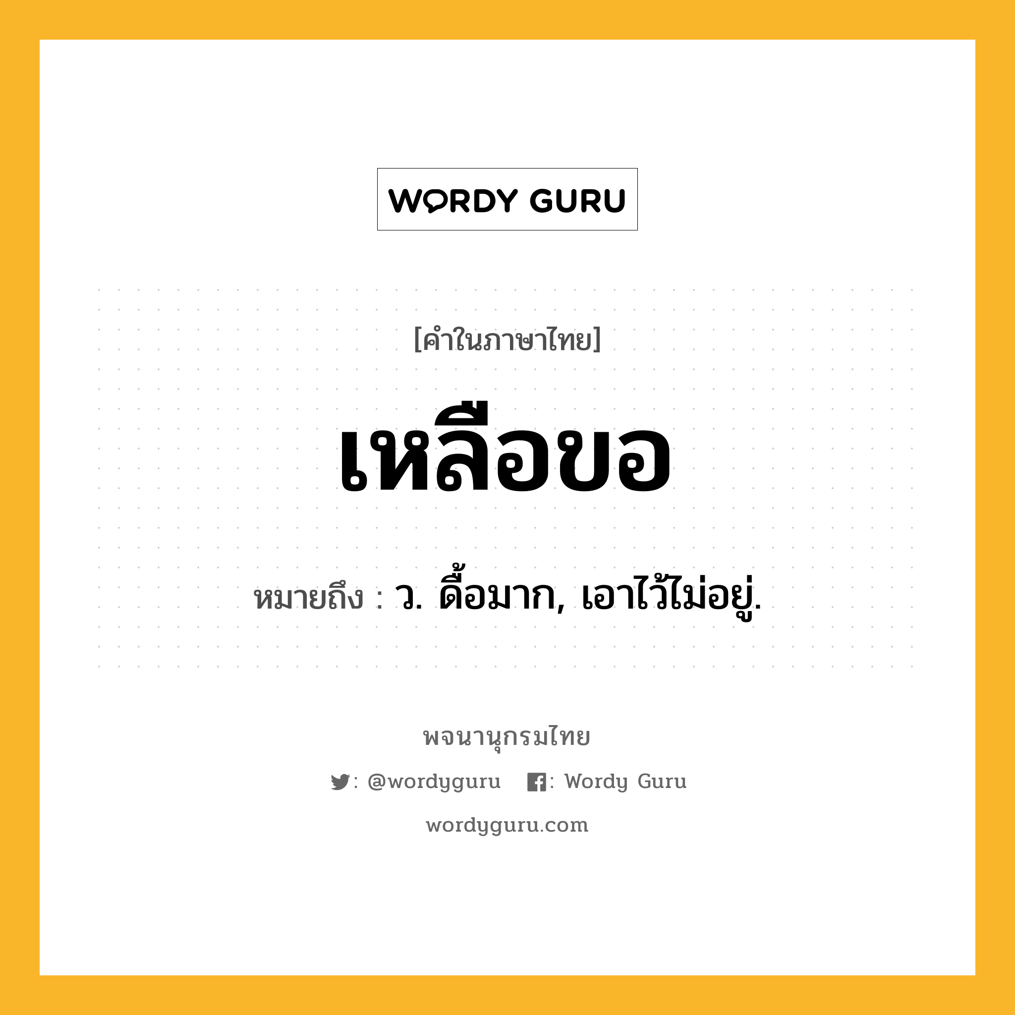 เหลือขอ ความหมาย หมายถึงอะไร?, คำในภาษาไทย เหลือขอ หมายถึง ว. ดื้อมาก, เอาไว้ไม่อยู่.