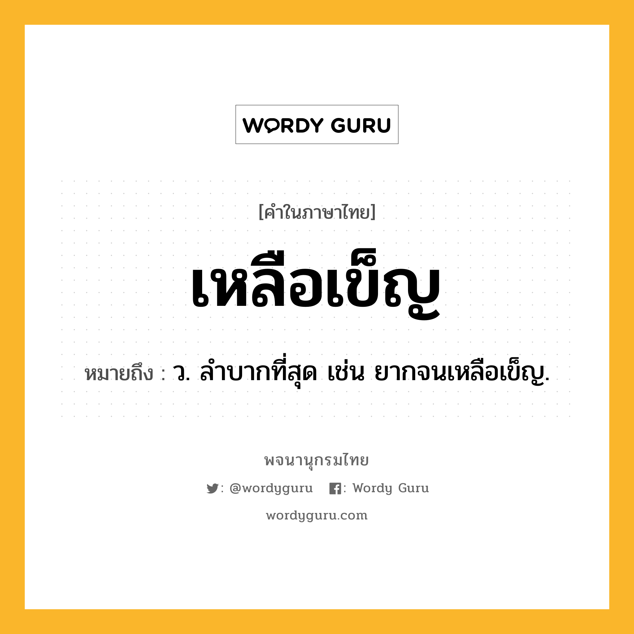 เหลือเข็ญ หมายถึงอะไร?, คำในภาษาไทย เหลือเข็ญ หมายถึง ว. ลําบากที่สุด เช่น ยากจนเหลือเข็ญ.