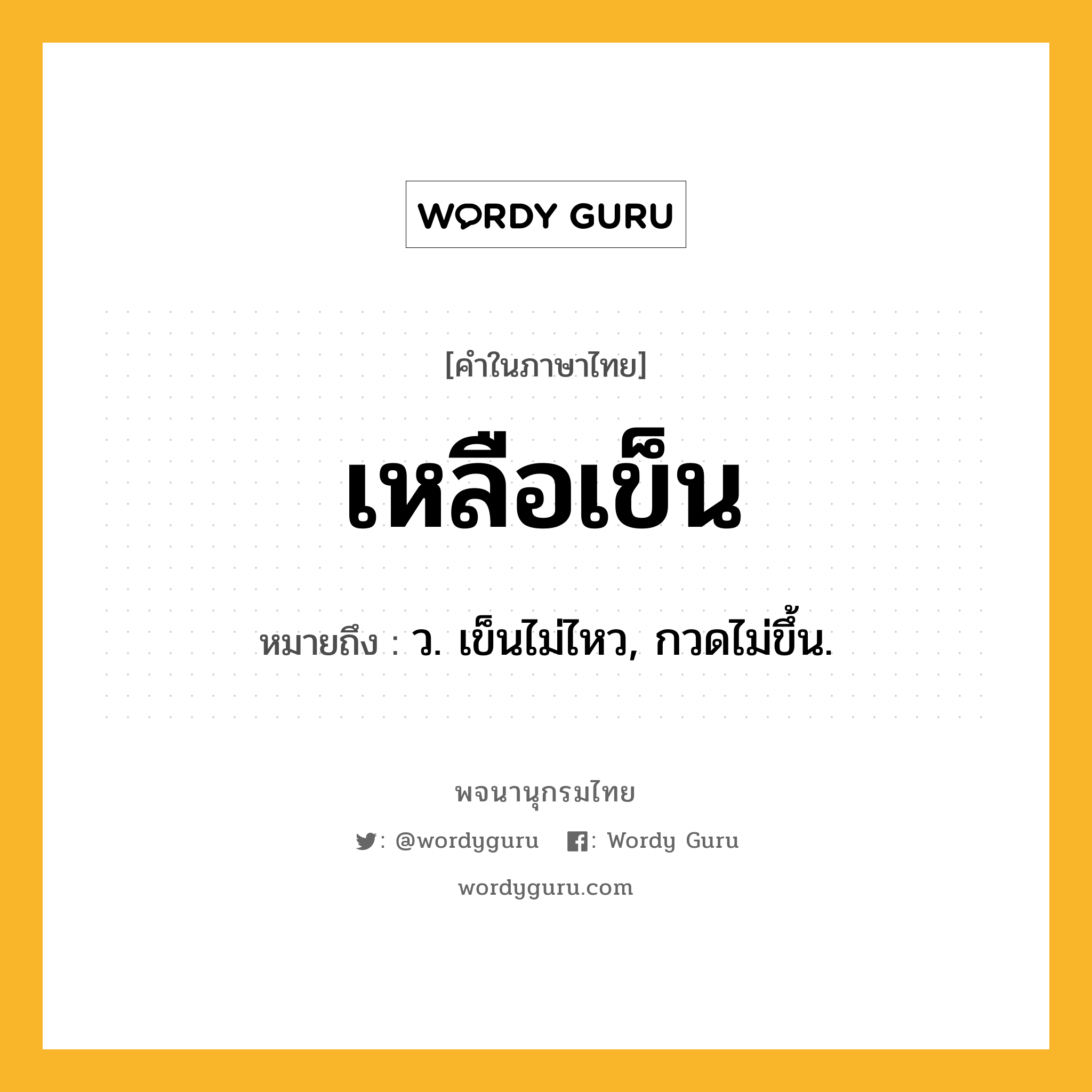 เหลือเข็น หมายถึงอะไร?, คำในภาษาไทย เหลือเข็น หมายถึง ว. เข็นไม่ไหว, กวดไม่ขึ้น.