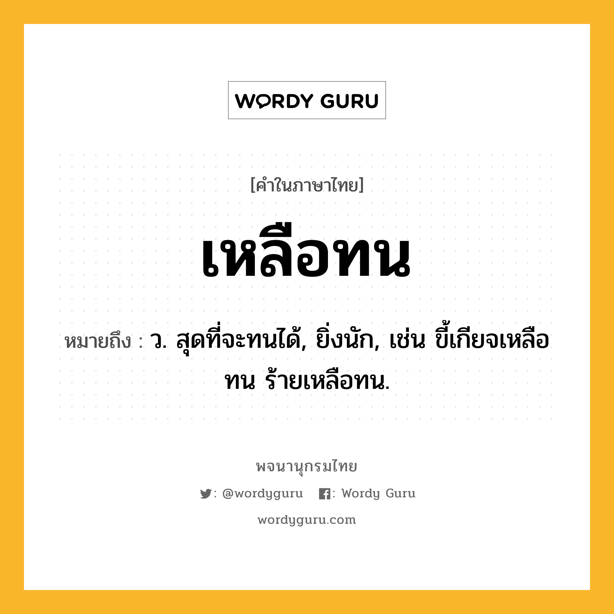 เหลือทน ความหมาย หมายถึงอะไร?, คำในภาษาไทย เหลือทน หมายถึง ว. สุดที่จะทนได้, ยิ่งนัก, เช่น ขี้เกียจเหลือทน ร้ายเหลือทน.