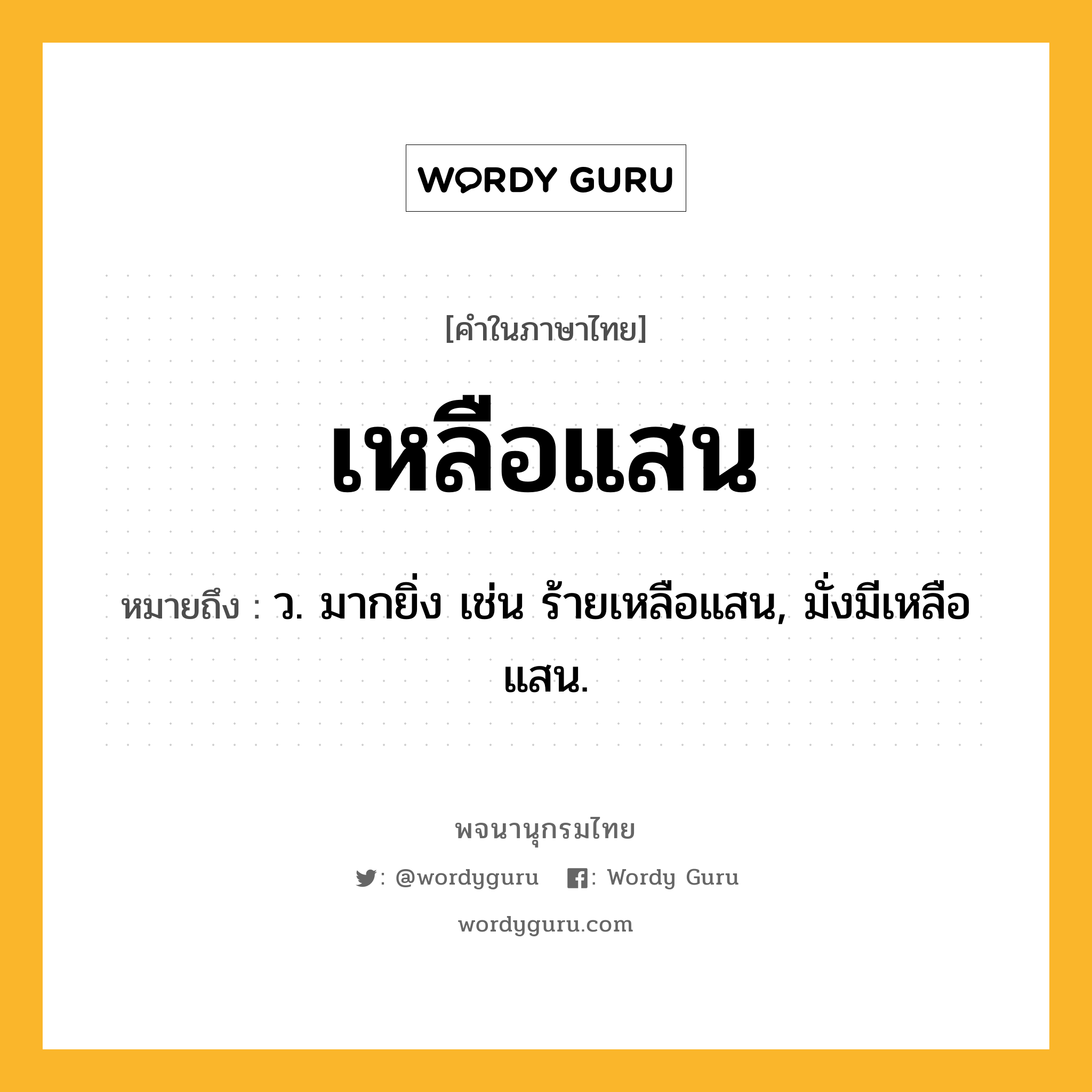 เหลือแสน ความหมาย หมายถึงอะไร?, คำในภาษาไทย เหลือแสน หมายถึง ว. มากยิ่ง เช่น ร้ายเหลือแสน, มั่งมีเหลือแสน.