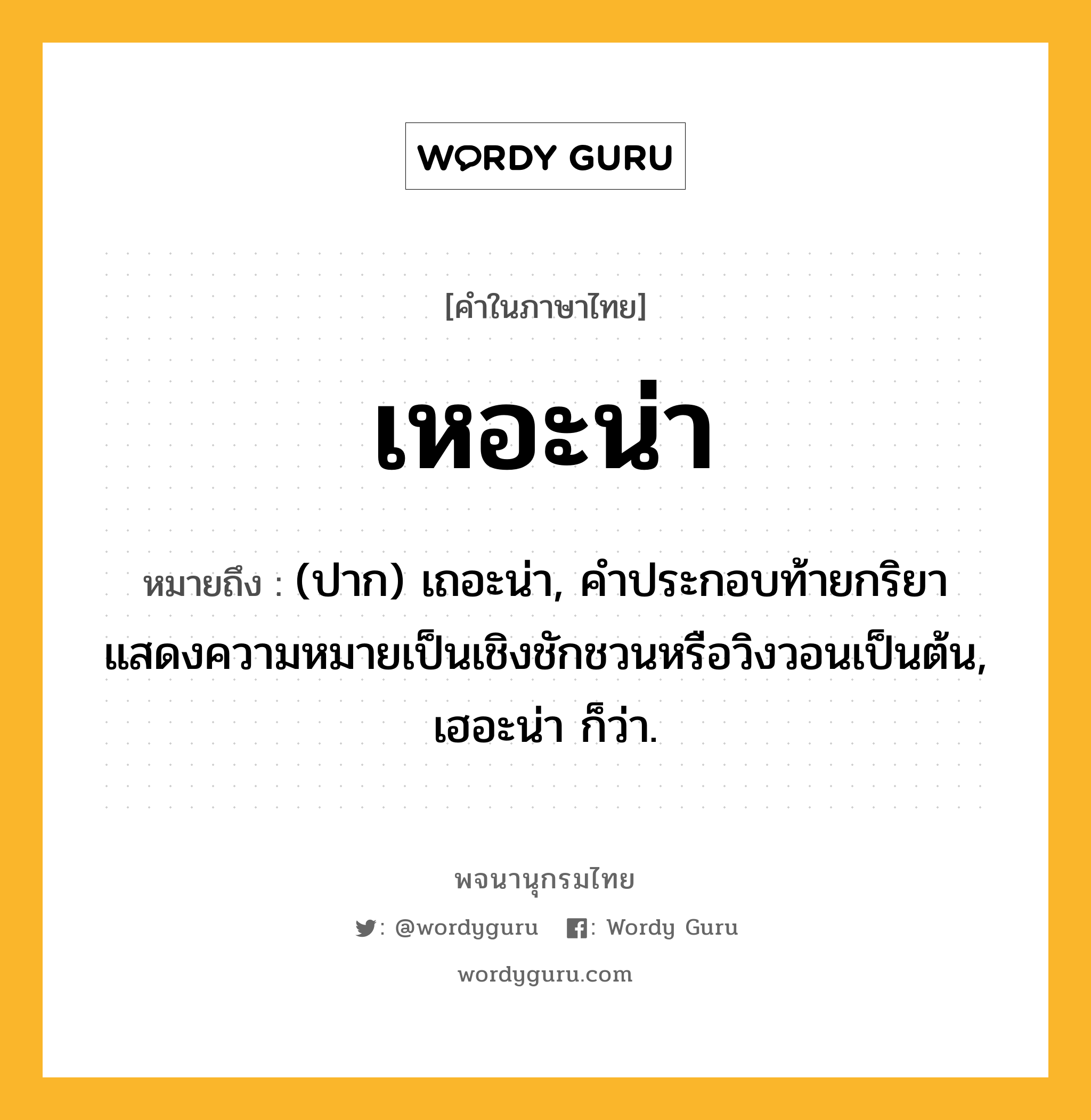 เหอะน่า ความหมาย หมายถึงอะไร?, คำในภาษาไทย เหอะน่า หมายถึง (ปาก) เถอะน่า, คําประกอบท้ายกริยาแสดงความหมายเป็นเชิงชักชวนหรือวิงวอนเป็นต้น, เฮอะน่า ก็ว่า.