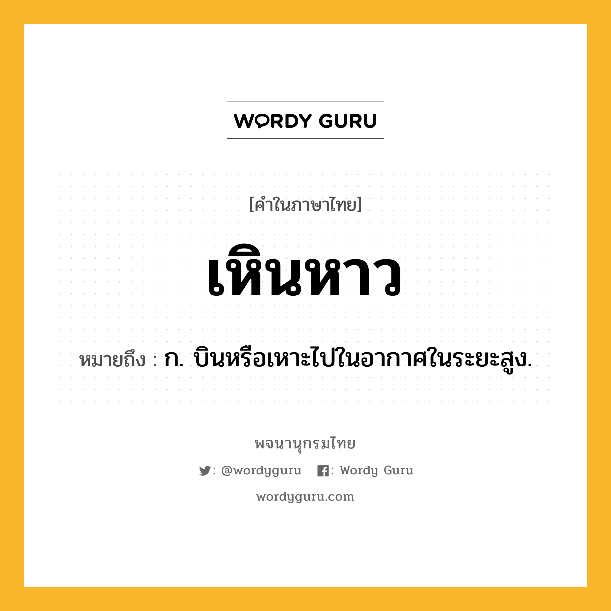 เหินหาว หมายถึงอะไร?, คำในภาษาไทย เหินหาว หมายถึง ก. บินหรือเหาะไปในอากาศในระยะสูง.