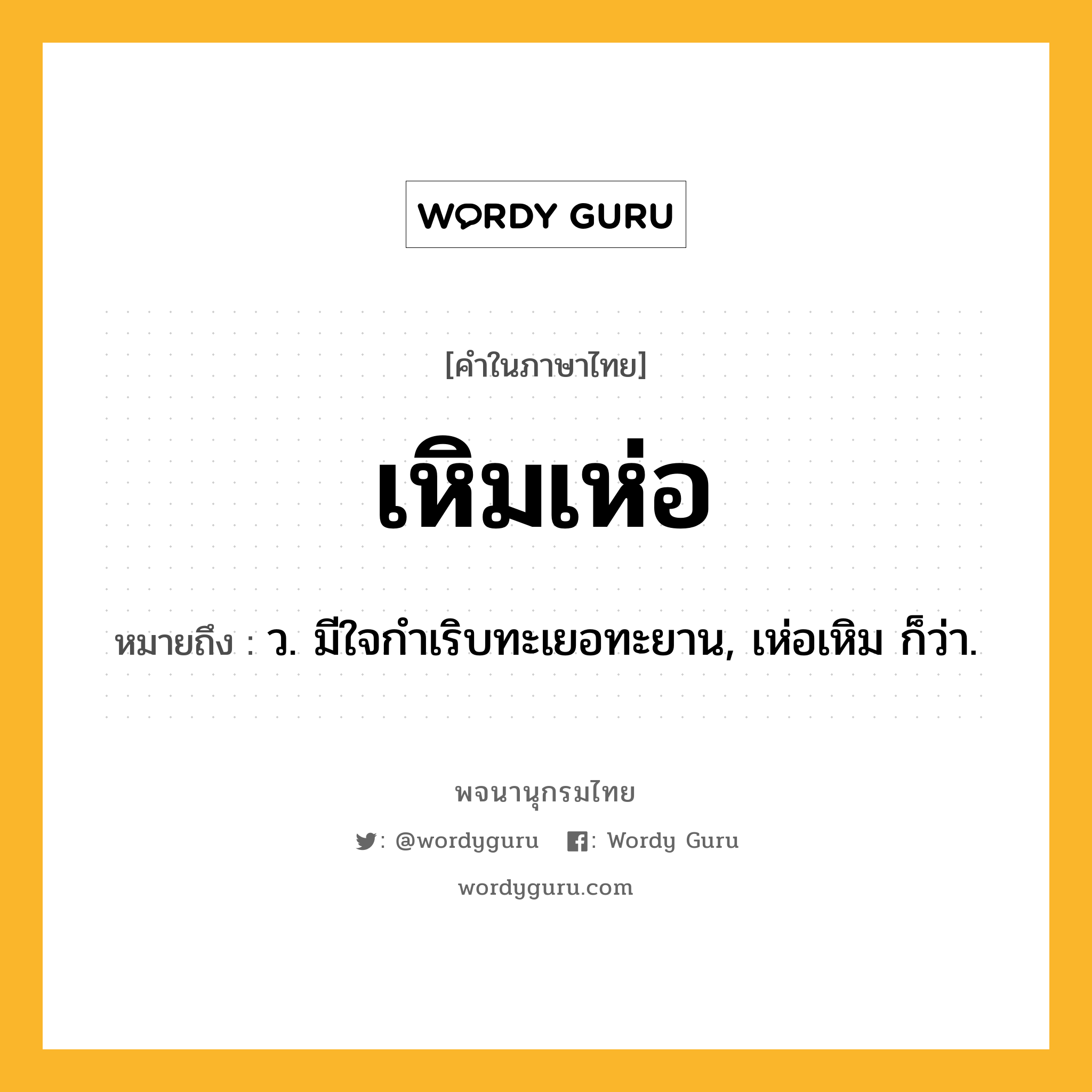เหิมเห่อ ความหมาย หมายถึงอะไร?, คำในภาษาไทย เหิมเห่อ หมายถึง ว. มีใจกำเริบทะเยอทะยาน, เห่อเหิม ก็ว่า.