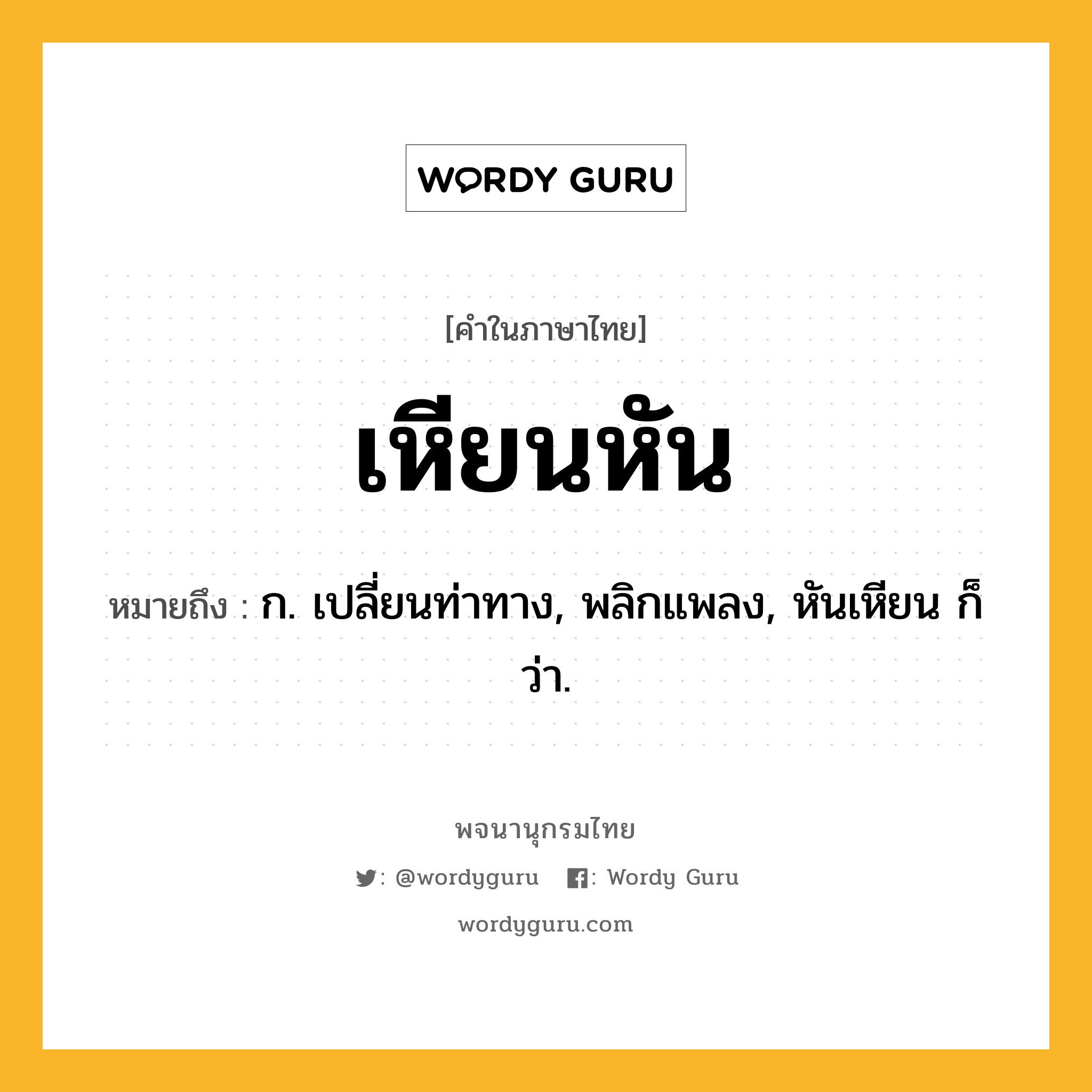 เหียนหัน ความหมาย หมายถึงอะไร?, คำในภาษาไทย เหียนหัน หมายถึง ก. เปลี่ยนท่าทาง, พลิกแพลง, หันเหียน ก็ว่า.
