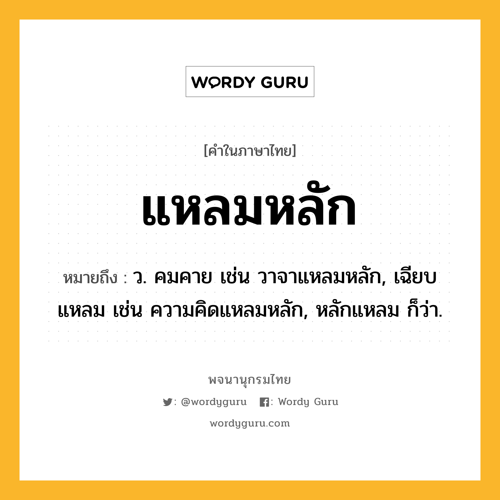 แหลมหลัก ความหมาย หมายถึงอะไร?, คำในภาษาไทย แหลมหลัก หมายถึง ว. คมคาย เช่น วาจาแหลมหลัก, เฉียบแหลม เช่น ความคิดแหลมหลัก, หลักแหลม ก็ว่า.