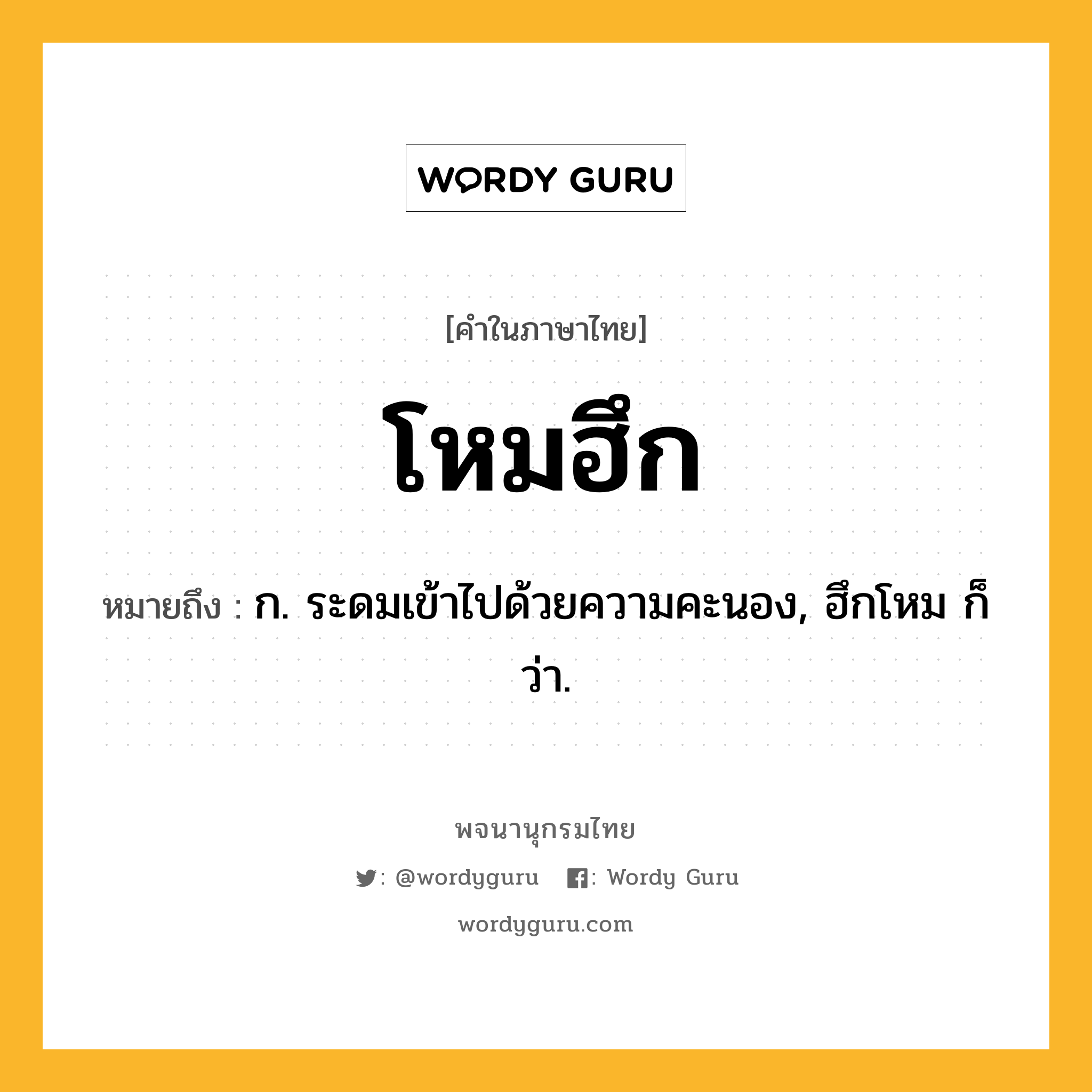 โหมฮึก ความหมาย หมายถึงอะไร?, คำในภาษาไทย โหมฮึก หมายถึง ก. ระดมเข้าไปด้วยความคะนอง, ฮึกโหม ก็ว่า.